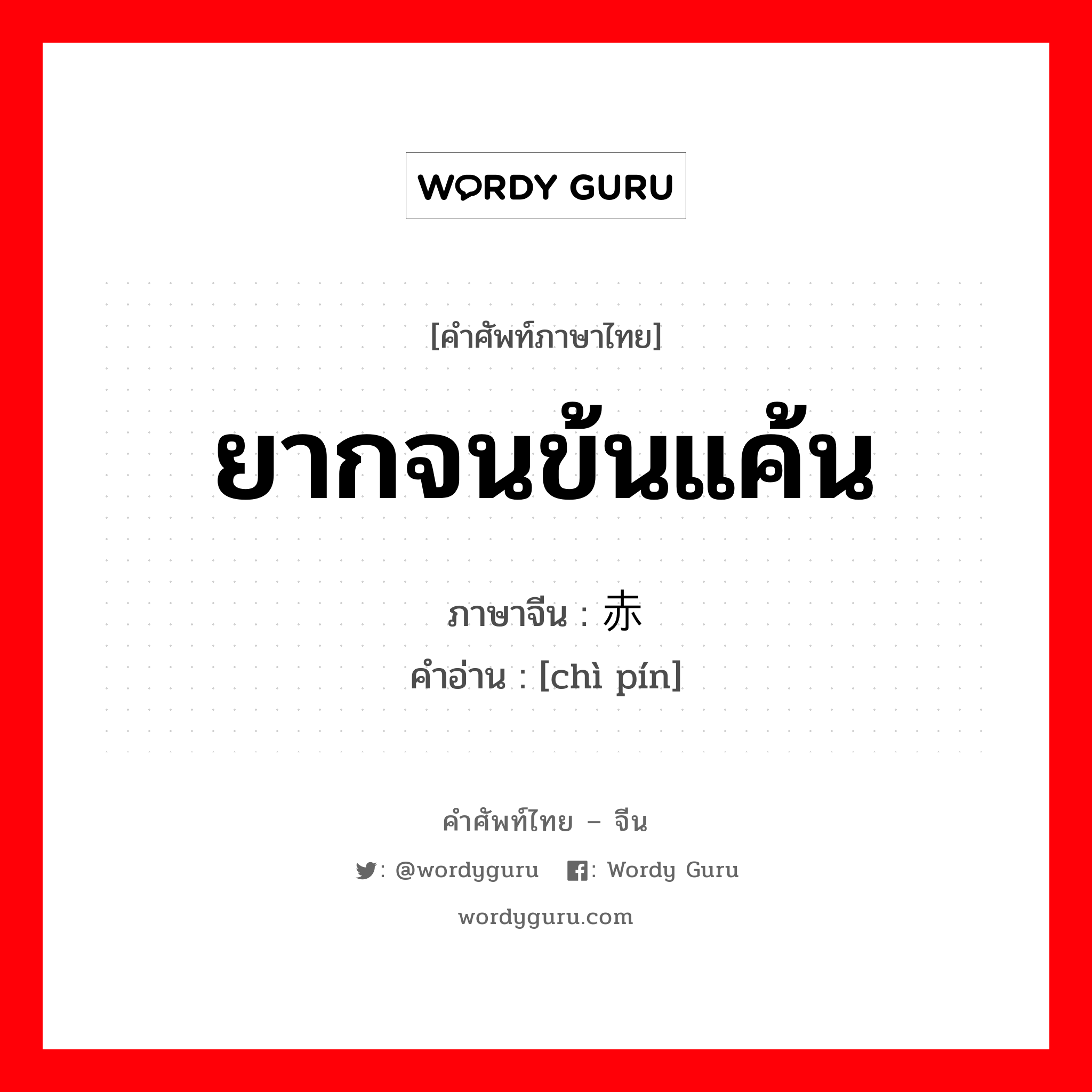 ยากจนข้นแค้น ภาษาจีนคืออะไร, คำศัพท์ภาษาไทย - จีน ยากจนข้นแค้น ภาษาจีน 赤贫 คำอ่าน [chì pín]