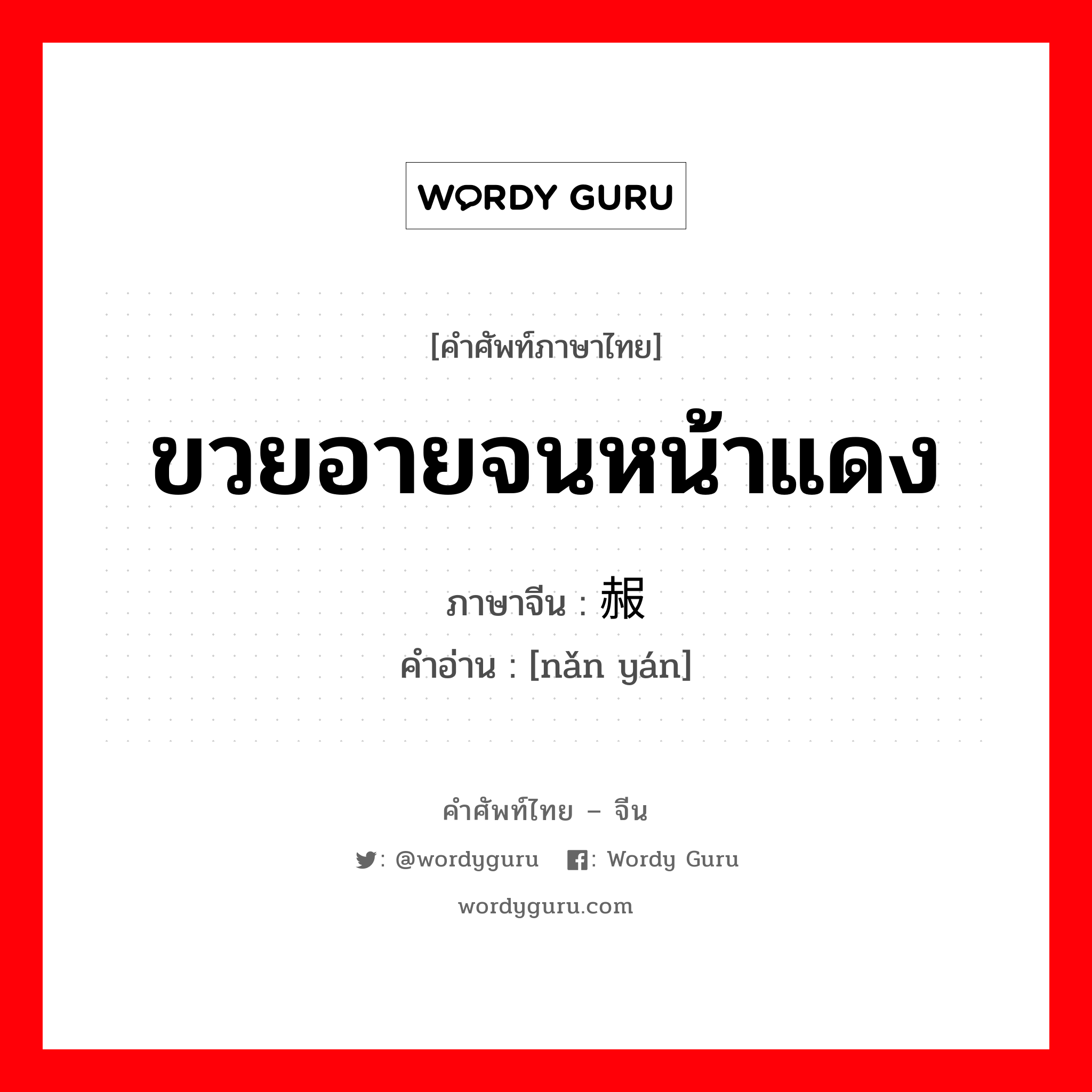 ขวยอายจนหน้าแดง ภาษาจีนคืออะไร, คำศัพท์ภาษาไทย - จีน ขวยอายจนหน้าแดง ภาษาจีน 赧颜 คำอ่าน [nǎn yán]