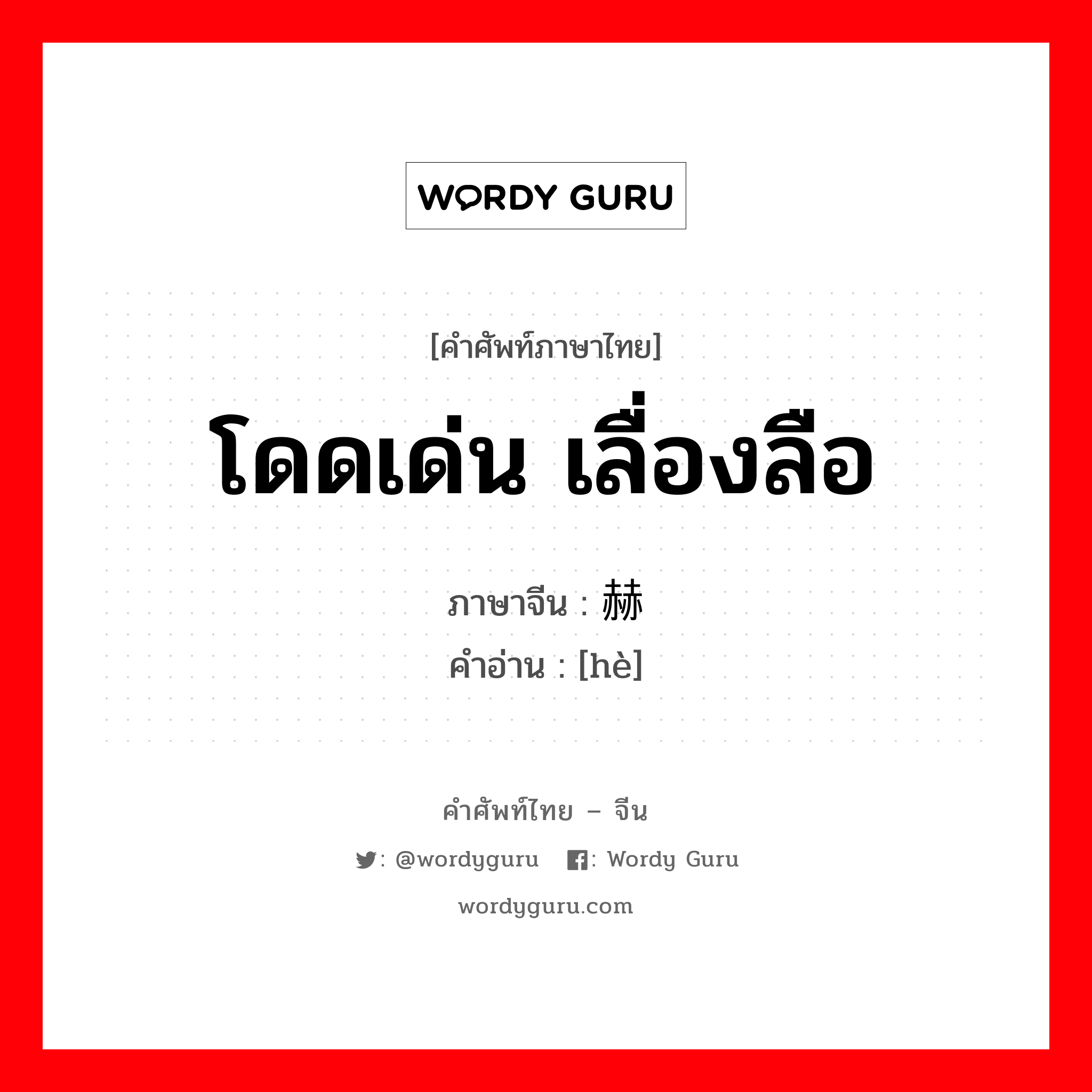 โดดเด่น เลื่องลือ ภาษาจีนคืออะไร, คำศัพท์ภาษาไทย - จีน โดดเด่น เลื่องลือ ภาษาจีน 赫 คำอ่าน [hè]