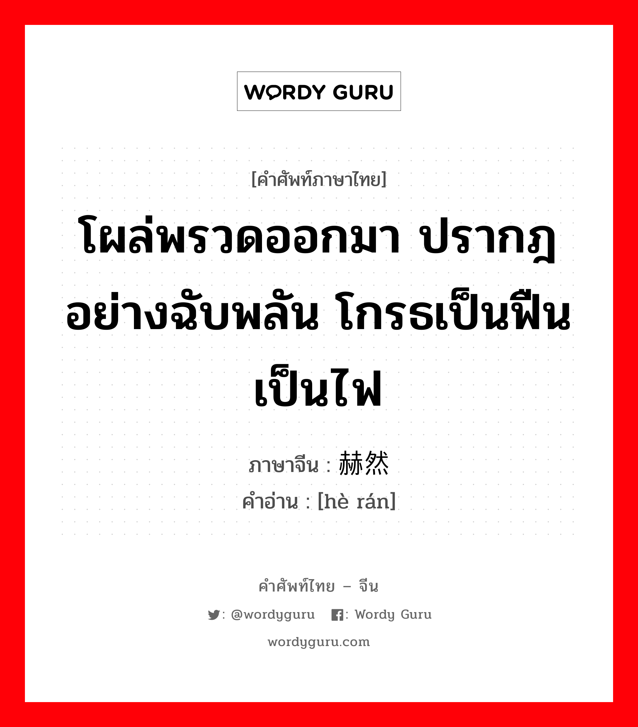 โผล่พรวดออกมา ปรากฎอย่างฉับพลัน โกรธเป็นฟืนเป็นไฟ ภาษาจีนคืออะไร, คำศัพท์ภาษาไทย - จีน โผล่พรวดออกมา ปรากฎอย่างฉับพลัน โกรธเป็นฟืนเป็นไฟ ภาษาจีน 赫然 คำอ่าน [hè rán]