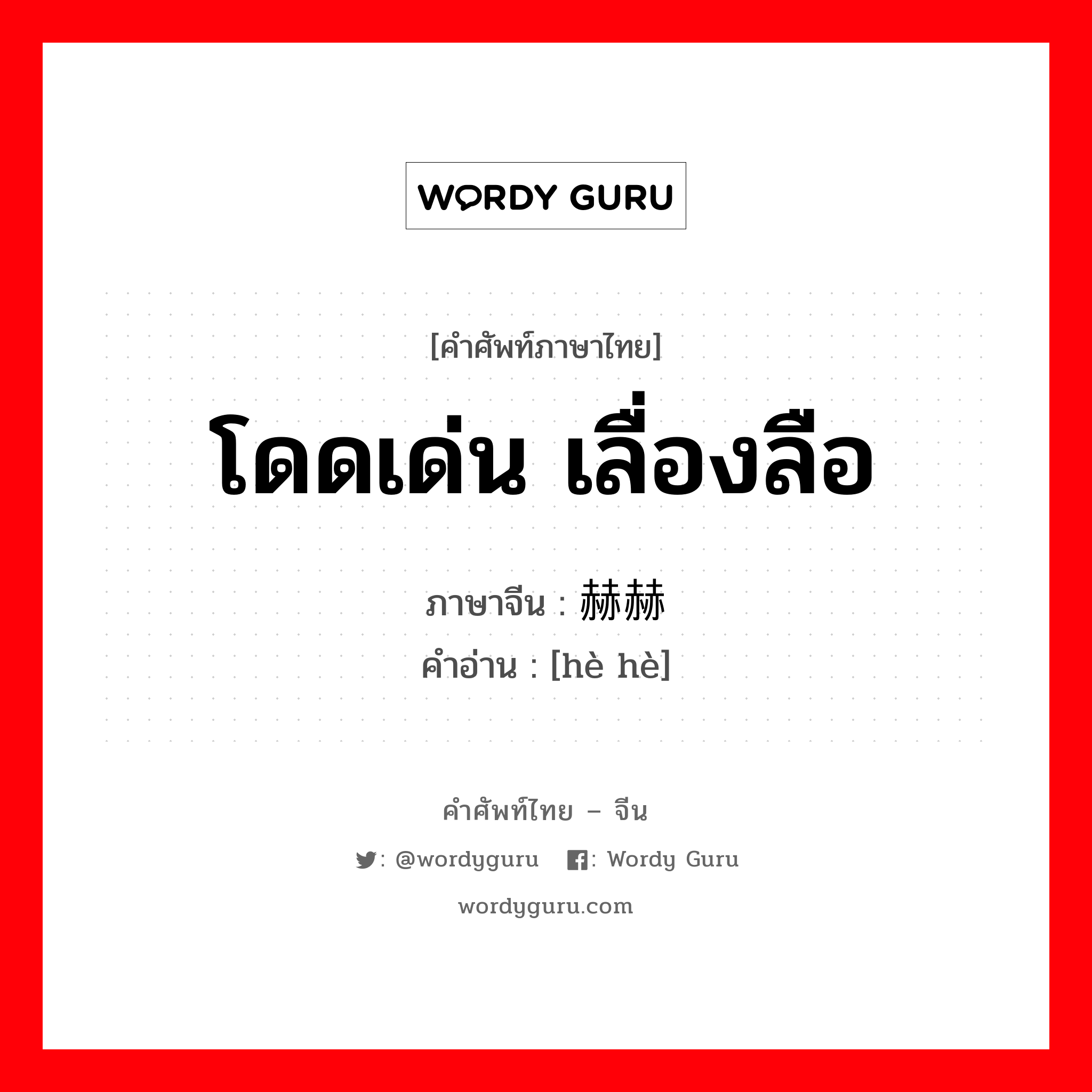 โดดเด่น เลื่องลือ ภาษาจีนคืออะไร, คำศัพท์ภาษาไทย - จีน โดดเด่น เลื่องลือ ภาษาจีน 赫赫 คำอ่าน [hè hè]