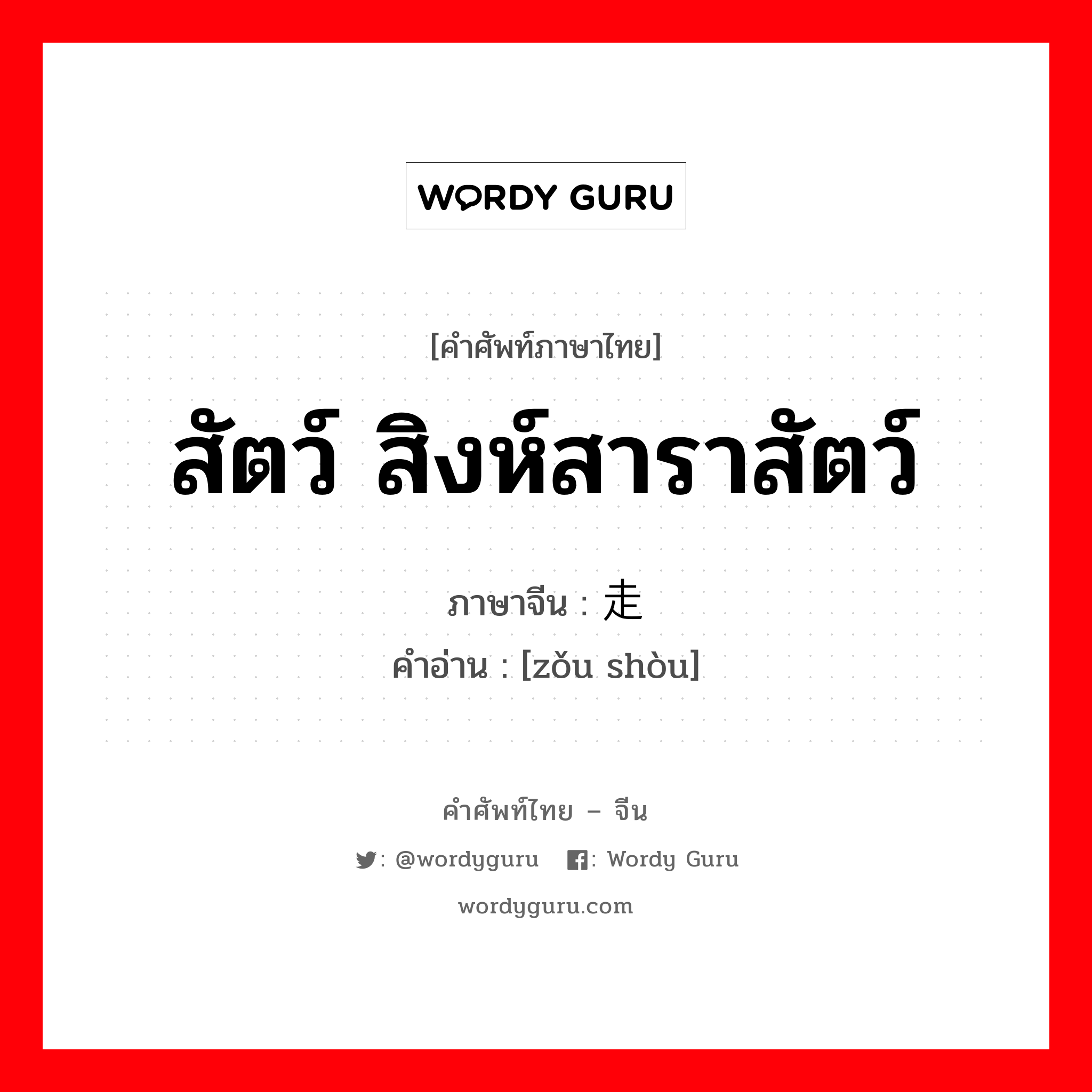 สัตว์ สิงห์สาราสัตว์ ภาษาจีนคืออะไร, คำศัพท์ภาษาไทย - จีน สัตว์ สิงห์สาราสัตว์ ภาษาจีน 走兽 คำอ่าน [zǒu shòu]