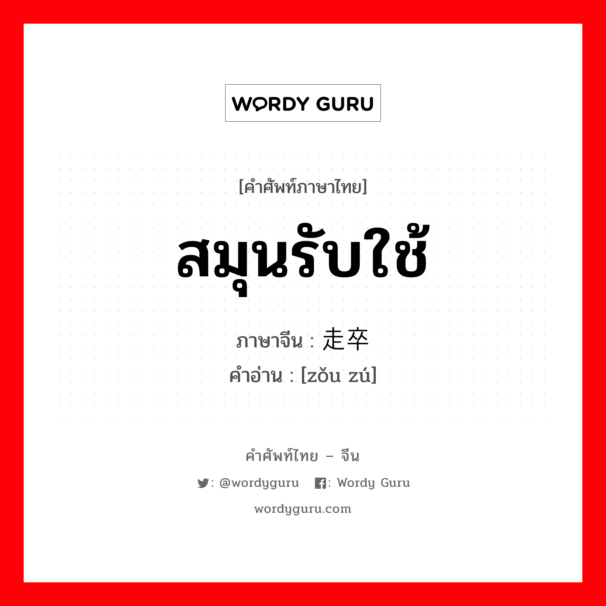 สมุนรับใช้ ภาษาจีนคืออะไร, คำศัพท์ภาษาไทย - จีน สมุนรับใช้ ภาษาจีน 走卒 คำอ่าน [zǒu zú]