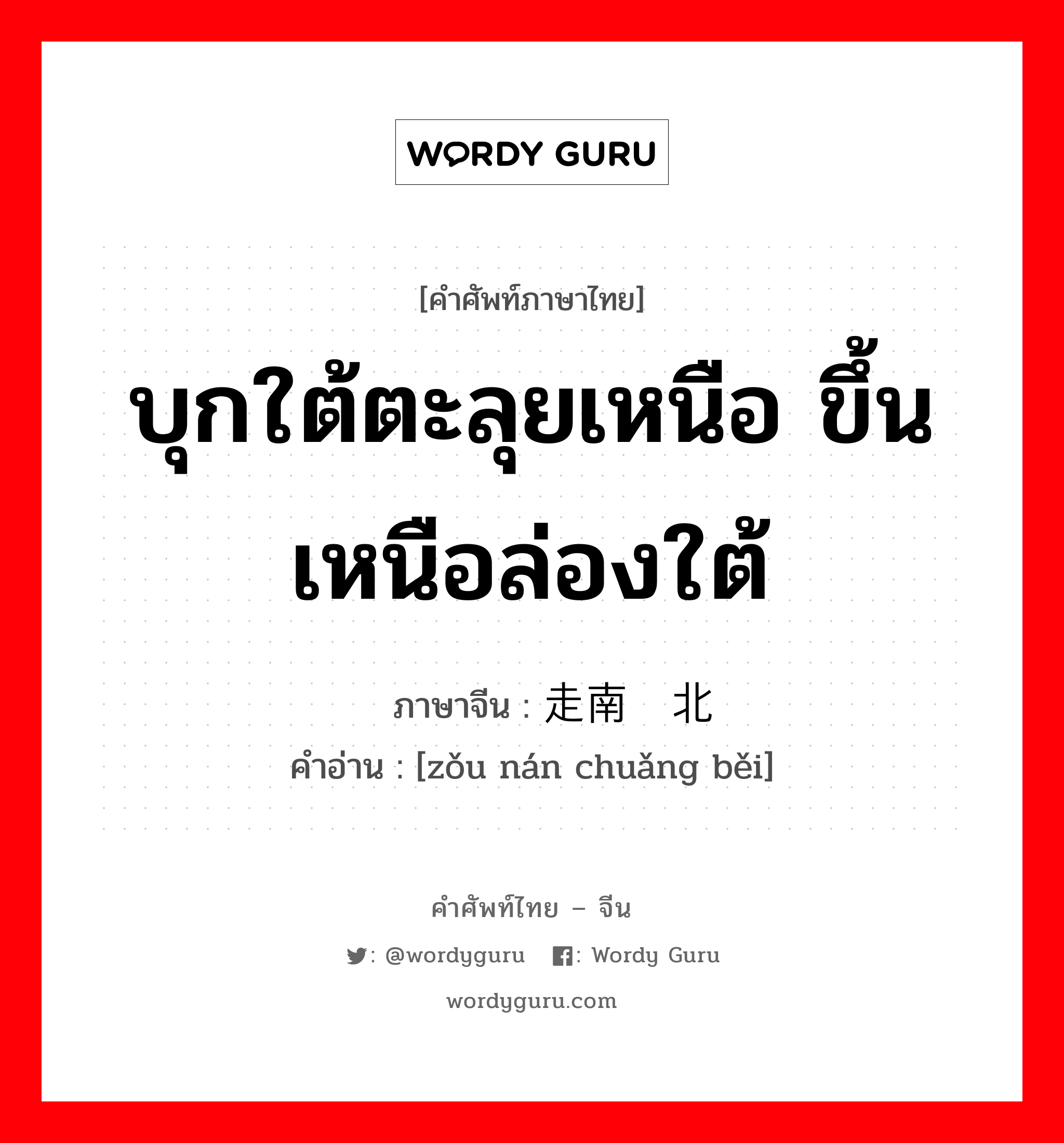 บุกใต้ตะลุยเหนือ ขึ้นเหนือล่องใต้ ภาษาจีนคืออะไร, คำศัพท์ภาษาไทย - จีน บุกใต้ตะลุยเหนือ ขึ้นเหนือล่องใต้ ภาษาจีน 走南闯北 คำอ่าน [zǒu nán chuǎng běi]