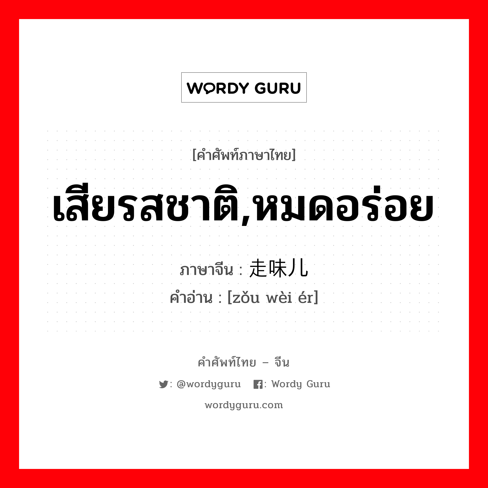 เสียรสชาติ,หมดอร่อย ภาษาจีนคืออะไร, คำศัพท์ภาษาไทย - จีน เสียรสชาติ,หมดอร่อย ภาษาจีน 走味儿 คำอ่าน [zǒu wèi ér]