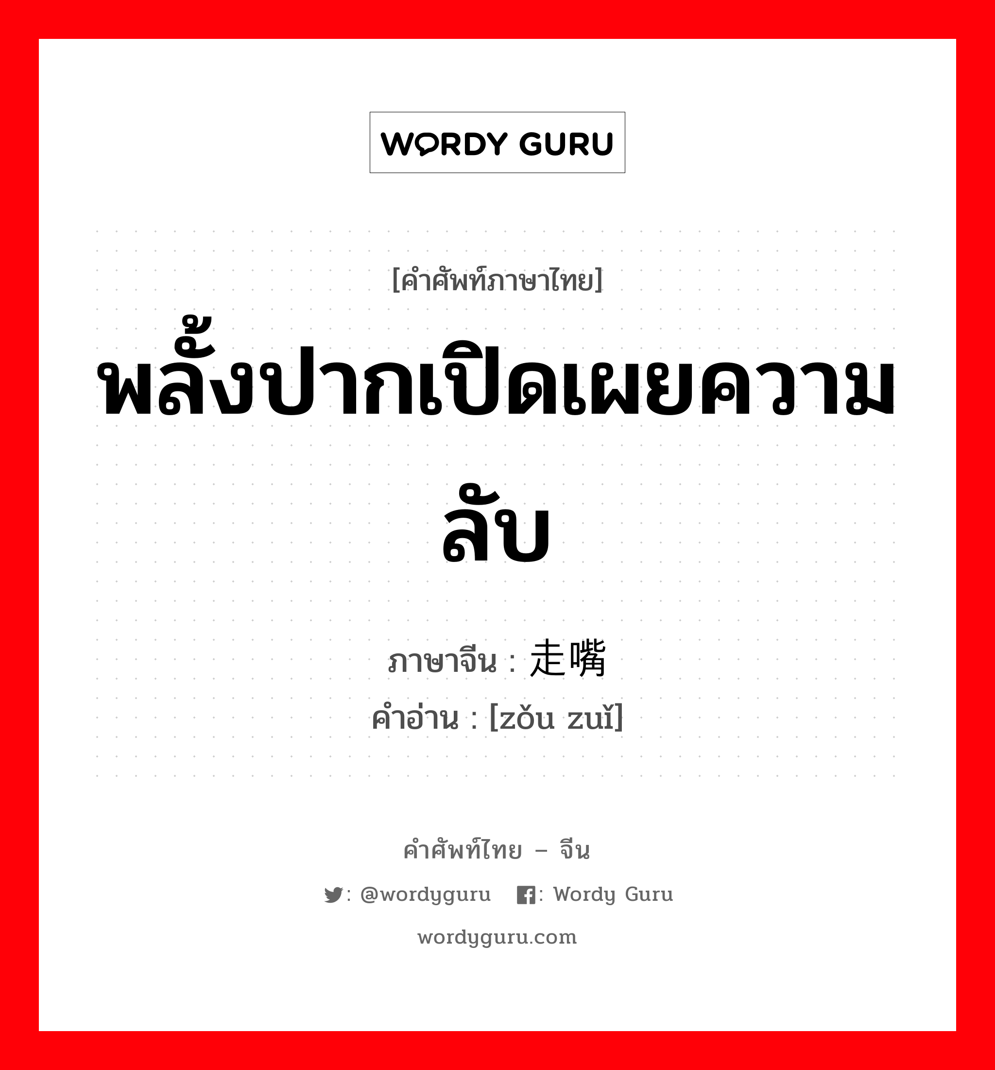 พลั้งปากเปิดเผยความลับ ภาษาจีนคืออะไร, คำศัพท์ภาษาไทย - จีน พลั้งปากเปิดเผยความลับ ภาษาจีน 走嘴 คำอ่าน [zǒu zuǐ]