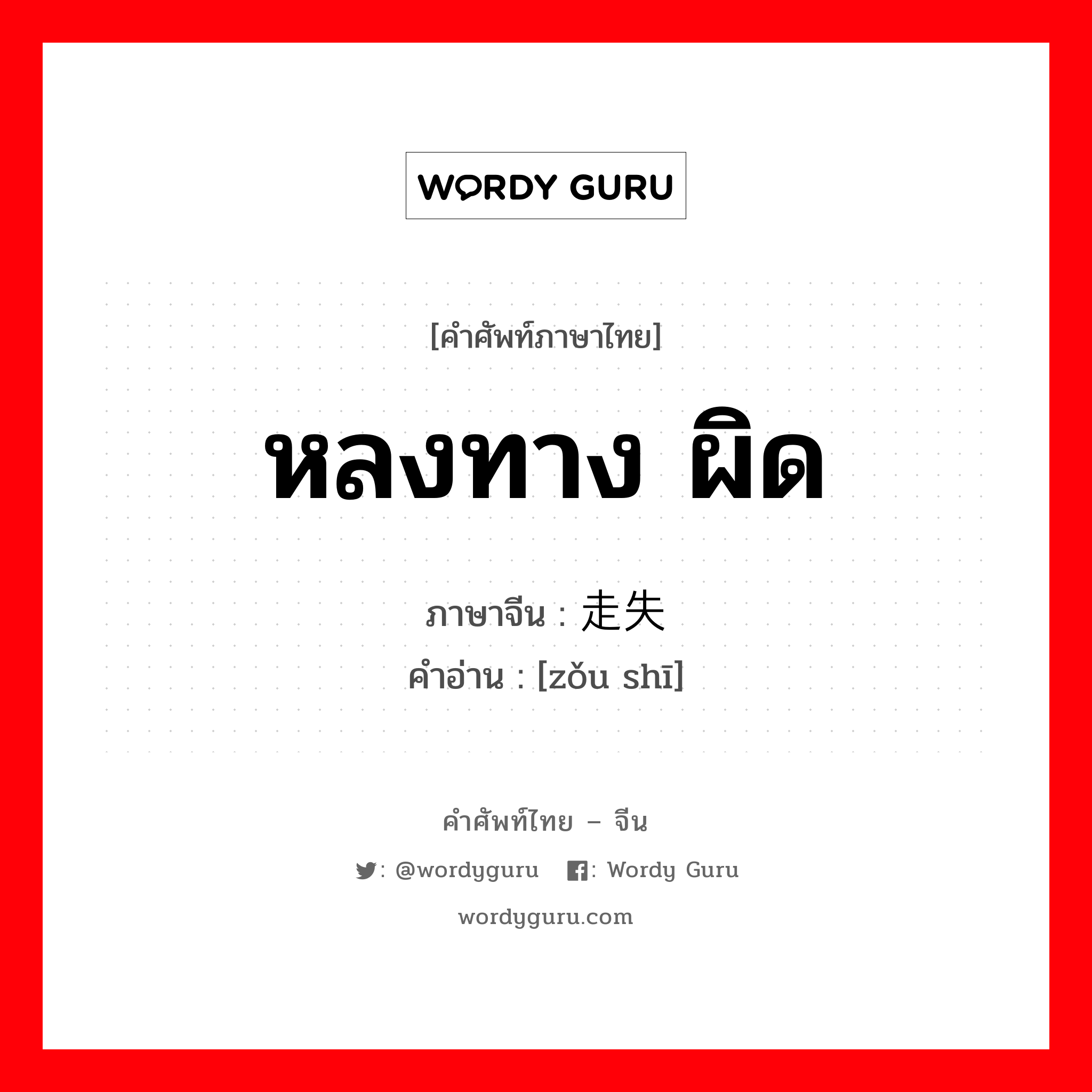 หลงทาง ผิด ภาษาจีนคืออะไร, คำศัพท์ภาษาไทย - จีน หลงทาง ผิด ภาษาจีน 走失 คำอ่าน [zǒu shī]