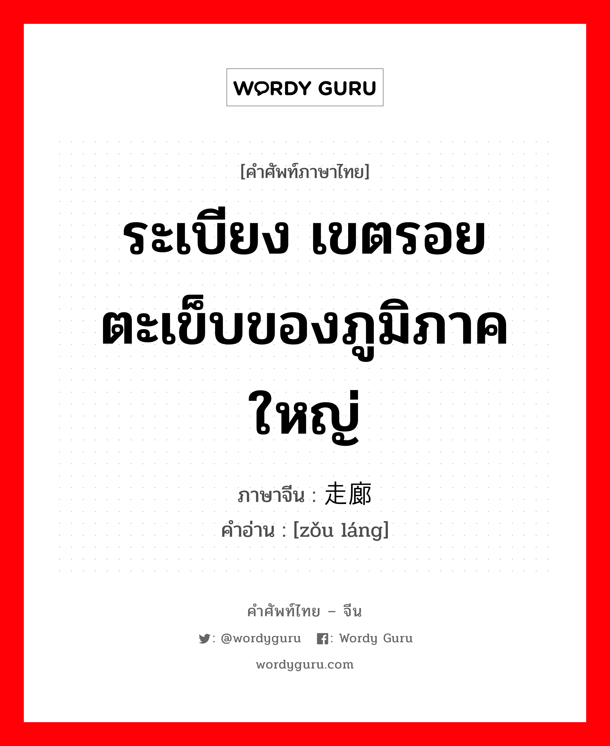 ระเบียง เขตรอยตะเข็บของภูมิภาคใหญ่ ภาษาจีนคืออะไร, คำศัพท์ภาษาไทย - จีน ระเบียง เขตรอยตะเข็บของภูมิภาคใหญ่ ภาษาจีน 走廊 คำอ่าน [zǒu láng]