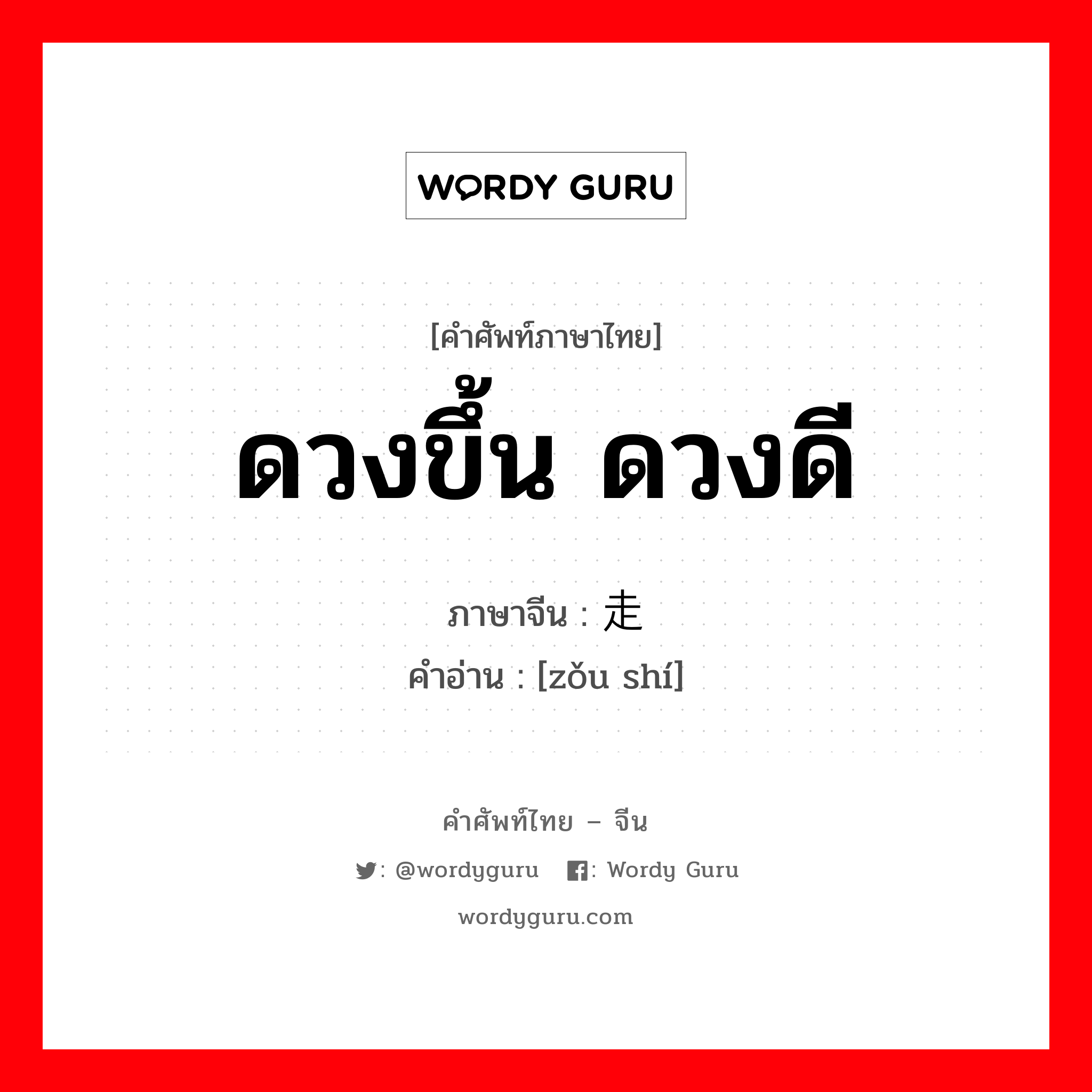 ดวงขึ้น ดวงดี ภาษาจีนคืออะไร, คำศัพท์ภาษาไทย - จีน ดวงขึ้น ดวงดี ภาษาจีน 走时 คำอ่าน [zǒu shí]