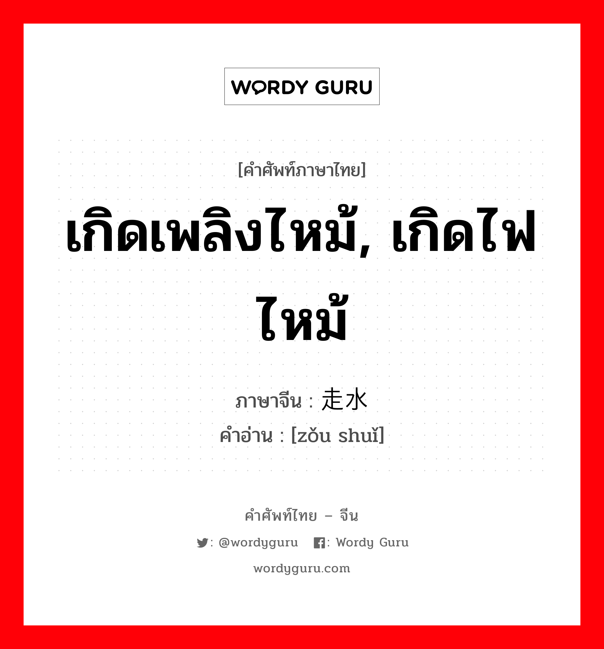 เกิดเพลิงไหม้, เกิดไฟไหม้ ภาษาจีนคืออะไร, คำศัพท์ภาษาไทย - จีน เกิดเพลิงไหม้, เกิดไฟไหม้ ภาษาจีน 走水 คำอ่าน [zǒu shuǐ]