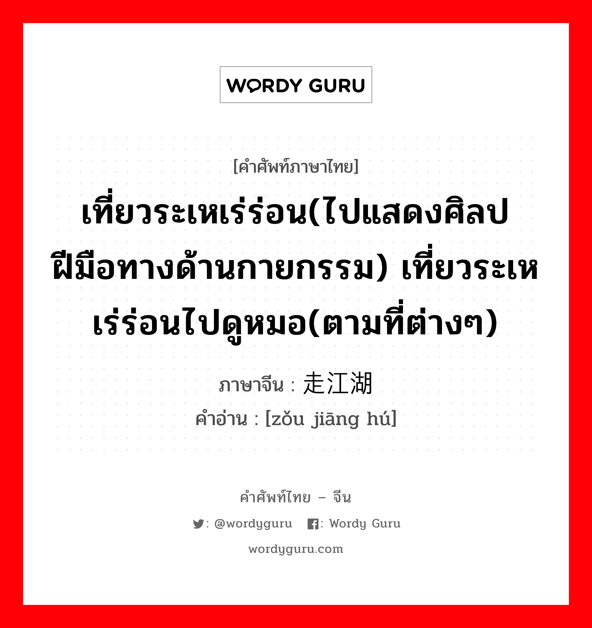 เที่ยวระเหเร่ร่อน(ไปแสดงศิลปฝีมือทางด้านกายกรรม) เที่ยวระเหเร่ร่อนไปดูหมอ(ตามที่ต่างๆ) ภาษาจีนคืออะไร, คำศัพท์ภาษาไทย - จีน เที่ยวระเหเร่ร่อน(ไปแสดงศิลปฝีมือทางด้านกายกรรม) เที่ยวระเหเร่ร่อนไปดูหมอ(ตามที่ต่างๆ) ภาษาจีน 走江湖 คำอ่าน [zǒu jiāng hú]