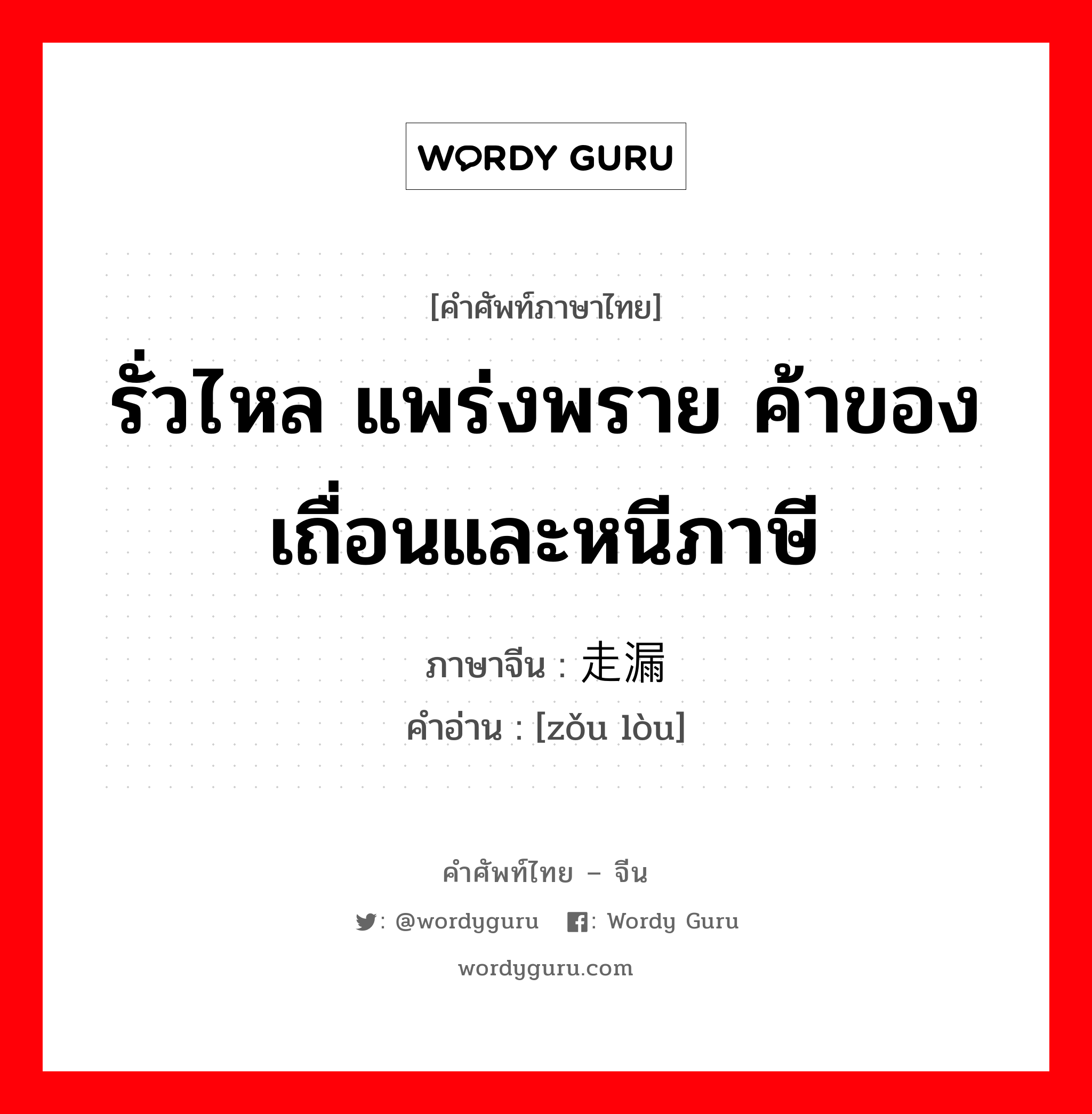 รั่วไหล แพร่งพราย ค้าของเถื่อนและหนีภาษี ภาษาจีนคืออะไร, คำศัพท์ภาษาไทย - จีน รั่วไหล แพร่งพราย ค้าของเถื่อนและหนีภาษี ภาษาจีน 走漏 คำอ่าน [zǒu lòu]