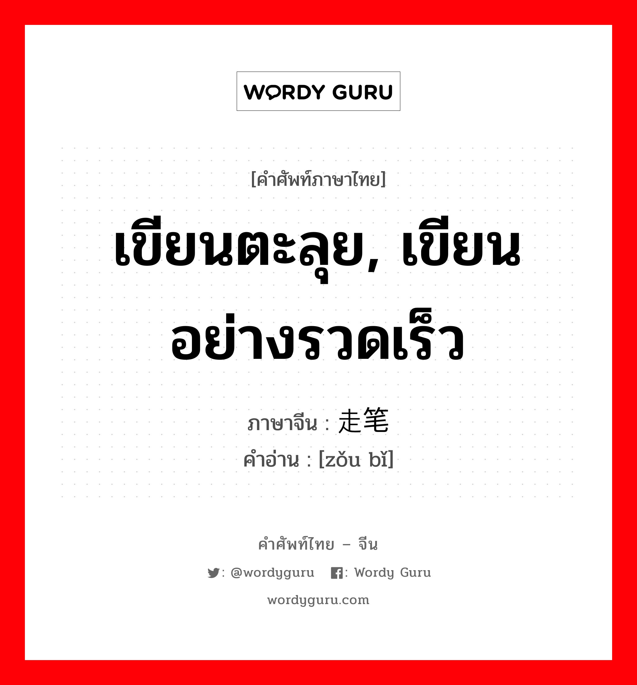 เขียนตะลุย, เขียนอย่างรวดเร็ว ภาษาจีนคืออะไร, คำศัพท์ภาษาไทย - จีน เขียนตะลุย, เขียนอย่างรวดเร็ว ภาษาจีน 走笔 คำอ่าน [zǒu bǐ]