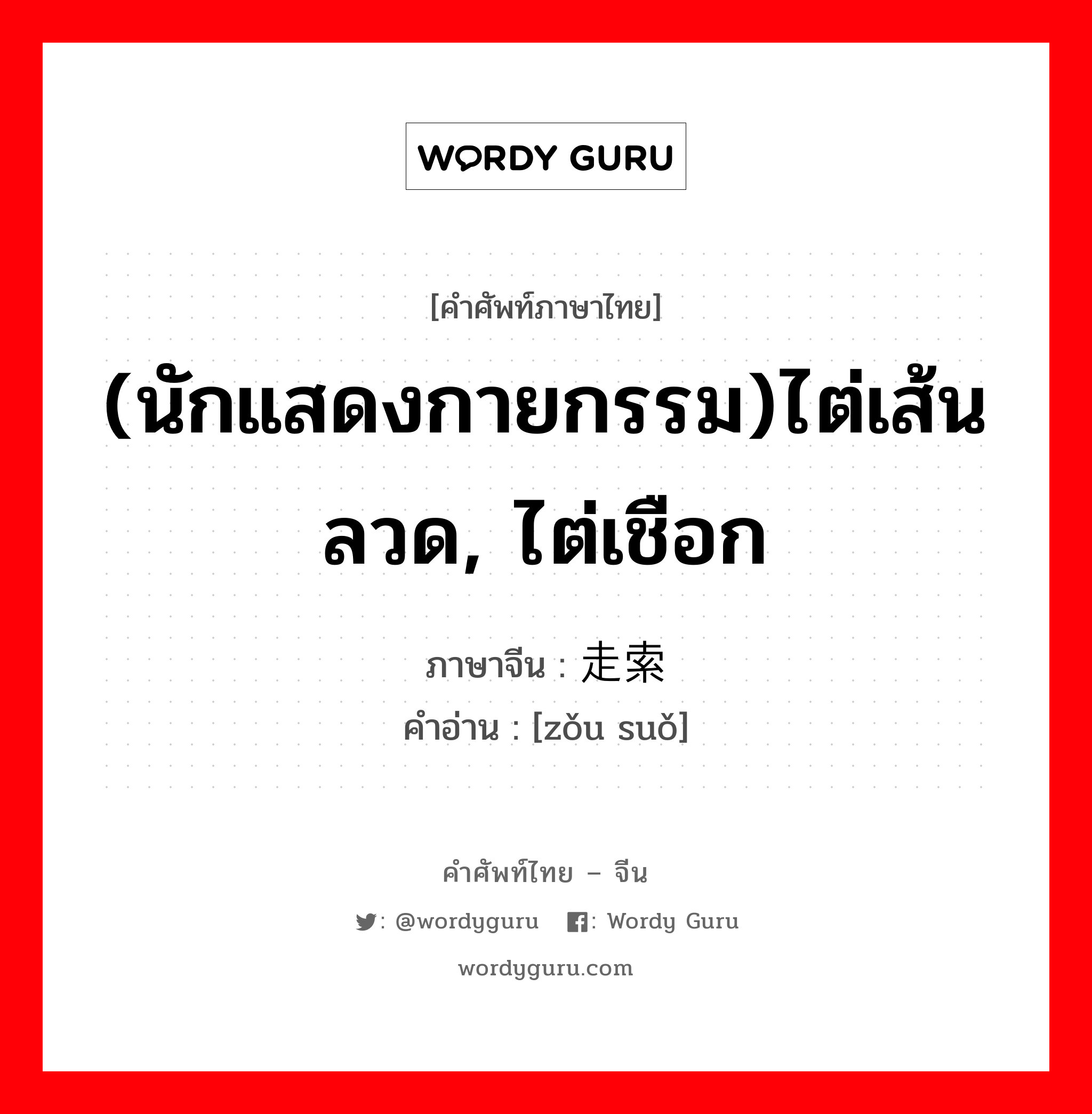 (นักแสดงกายกรรม)ไต่เส้นลวด, ไต่เชือก ภาษาจีนคืออะไร, คำศัพท์ภาษาไทย - จีน (นักแสดงกายกรรม)ไต่เส้นลวด, ไต่เชือก ภาษาจีน 走索 คำอ่าน [zǒu suǒ]