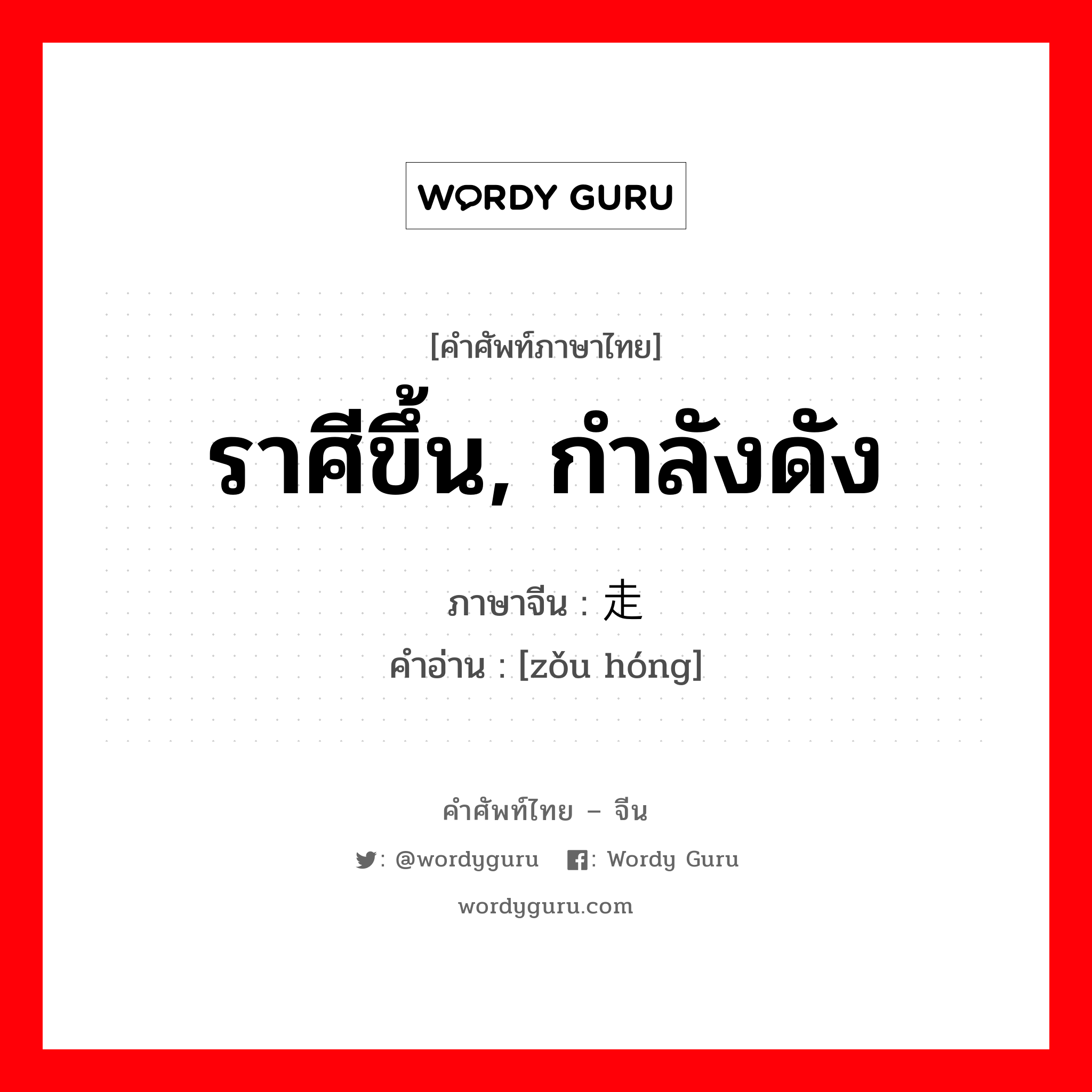 ราศีขึ้น, กำลังดัง ภาษาจีนคืออะไร, คำศัพท์ภาษาไทย - จีน ราศีขึ้น, กำลังดัง ภาษาจีน 走红 คำอ่าน [zǒu hóng]