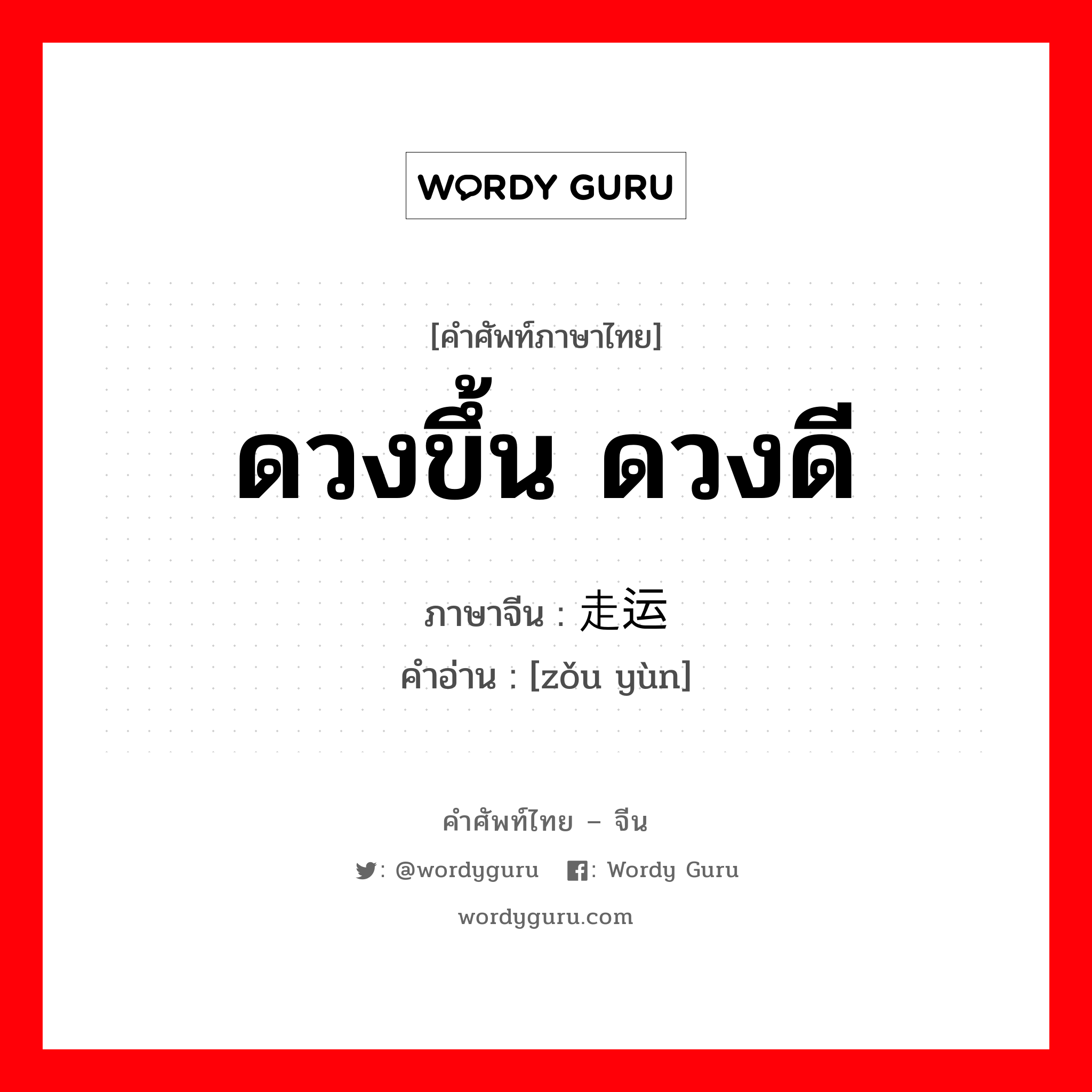 ดวงขึ้น ดวงดี ภาษาจีนคืออะไร, คำศัพท์ภาษาไทย - จีน ดวงขึ้น ดวงดี ภาษาจีน 走运 คำอ่าน [zǒu yùn]