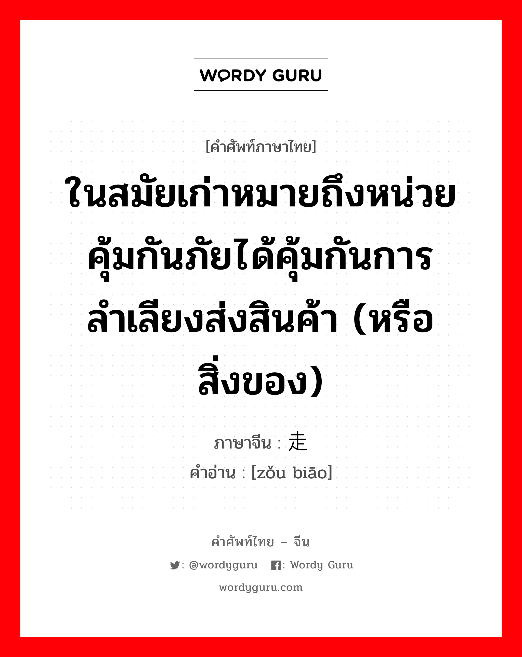 ในสมัยเก่าหมายถึงหน่วยคุ้มกันภัยได้คุ้มกันการลำเลียงส่งสินค้า (หรือสิ่งของ) ภาษาจีนคืออะไร, คำศัพท์ภาษาไทย - จีน ในสมัยเก่าหมายถึงหน่วยคุ้มกันภัยได้คุ้มกันการลำเลียงส่งสินค้า (หรือสิ่งของ) ภาษาจีน 走镖 คำอ่าน [zǒu biāo]