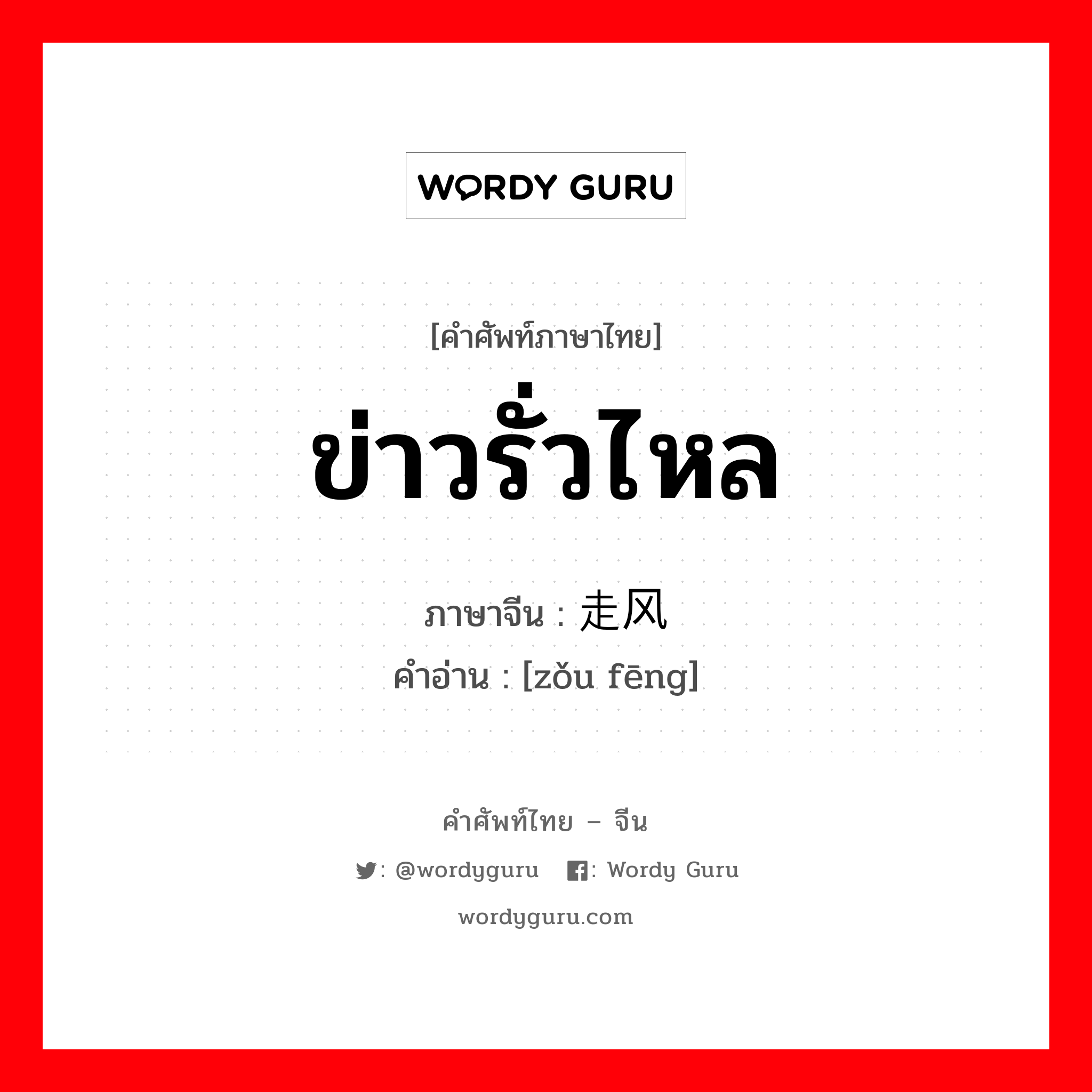 ข่าวรั่วไหล ภาษาจีนคืออะไร, คำศัพท์ภาษาไทย - จีน ข่าวรั่วไหล ภาษาจีน 走风 คำอ่าน [zǒu fēng]