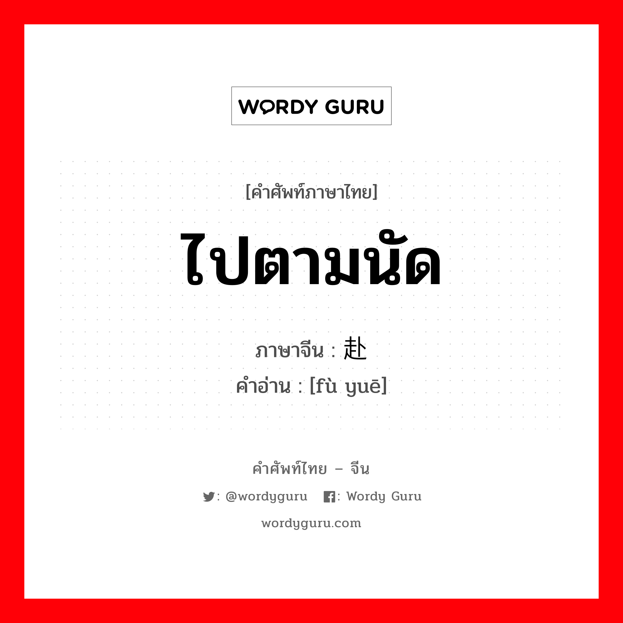 ไปตามนัด ภาษาจีนคืออะไร, คำศัพท์ภาษาไทย - จีน ไปตามนัด ภาษาจีน 赴约 คำอ่าน [fù yuē]