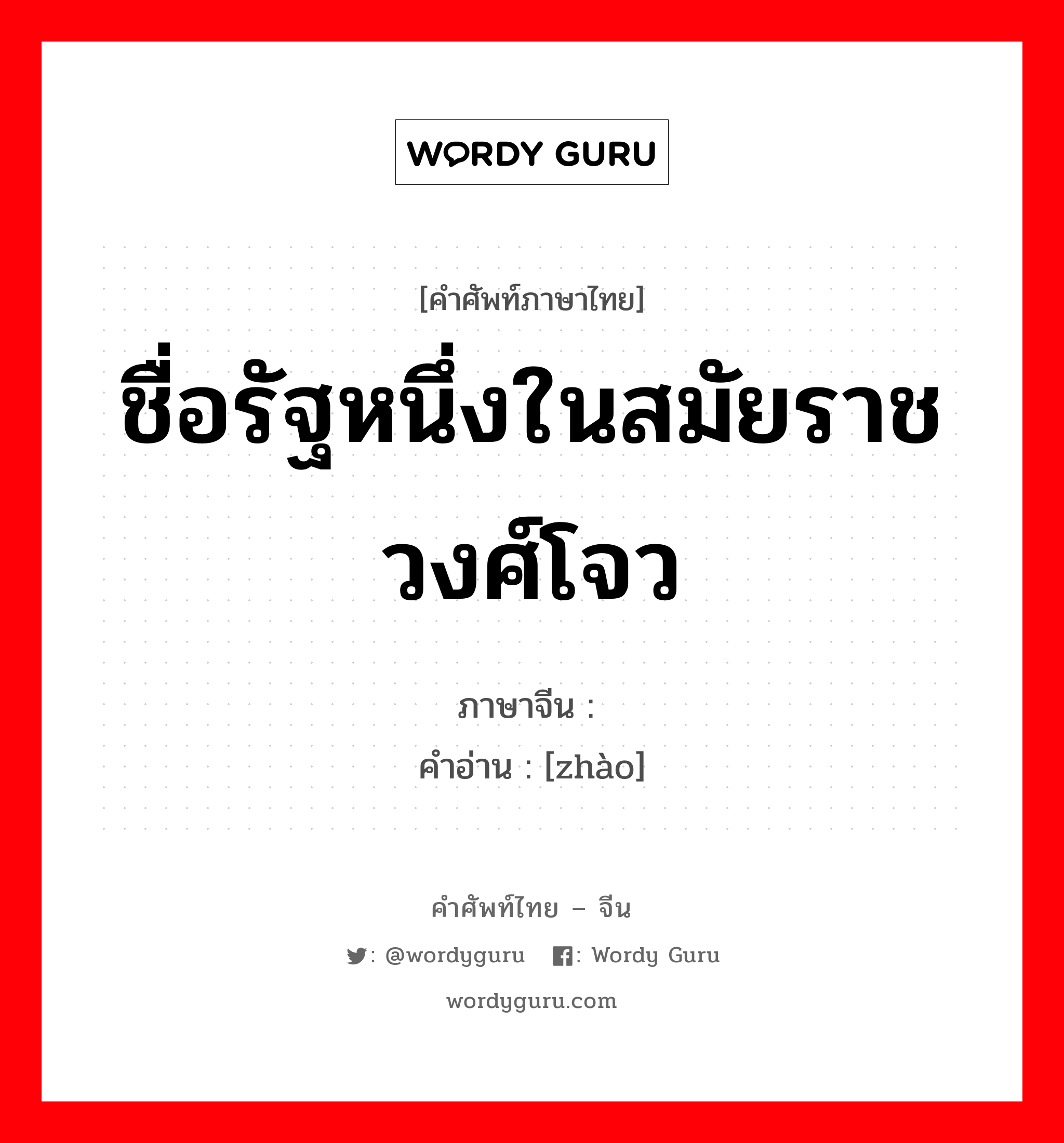 ชื่อรัฐหนึ่งในสมัยราชวงศ์โจว ปัจจุบันอยู่ทางภาคใต้ของมณฑลเจียนซู ภาษาจีนคืออะไร, คำศัพท์ภาษาไทย - จีน ชื่อรัฐหนึ่งในสมัยราชวงศ์โจว ภาษาจีน 赵 คำอ่าน [zhào]