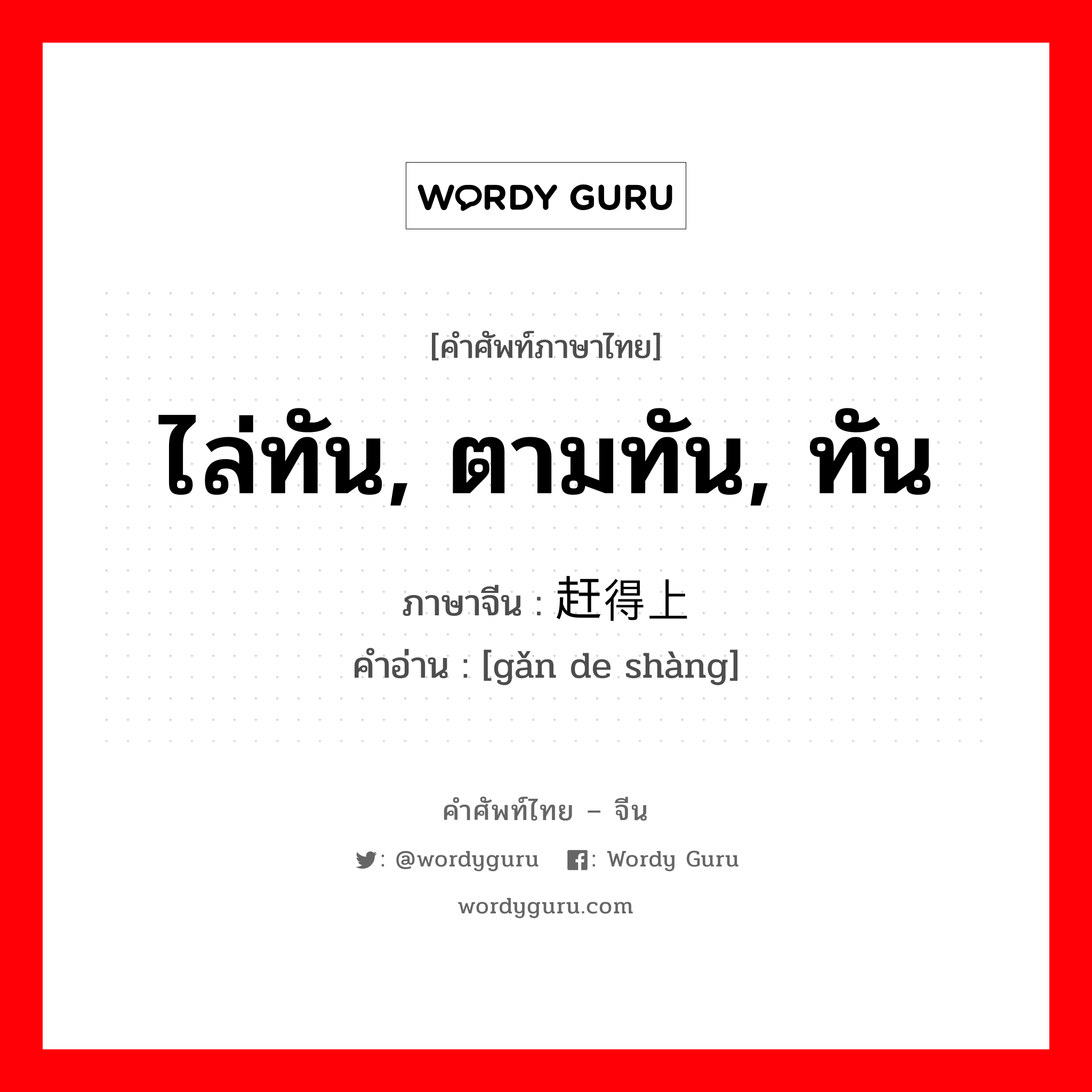 ไล่ทัน, ตามทัน, ทัน ภาษาจีนคืออะไร, คำศัพท์ภาษาไทย - จีน ไล่ทัน, ตามทัน, ทัน ภาษาจีน 赶得上 คำอ่าน [gǎn de shàng]