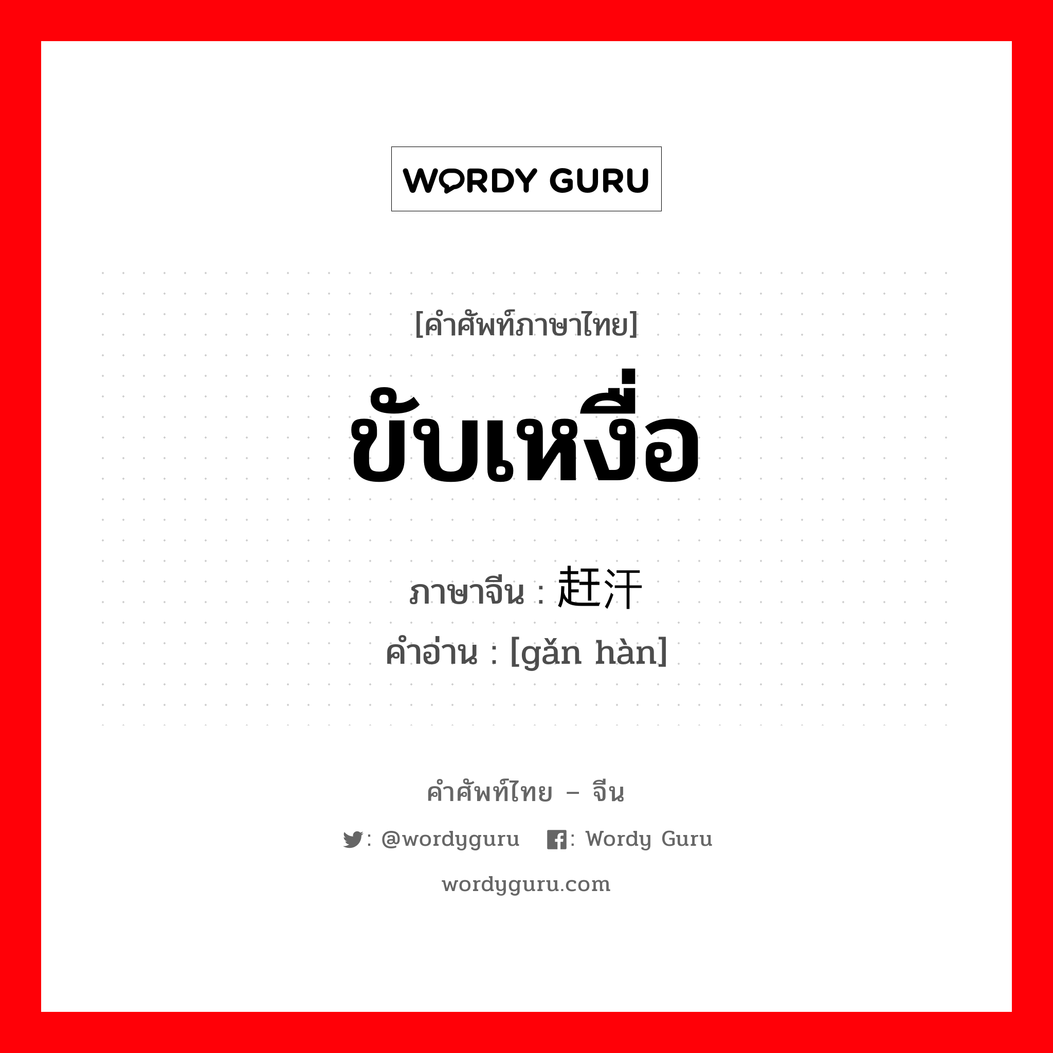 ขับเหงื่อ ภาษาจีนคืออะไร, คำศัพท์ภาษาไทย - จีน ขับเหงื่อ ภาษาจีน 赶汗 คำอ่าน [gǎn hàn]