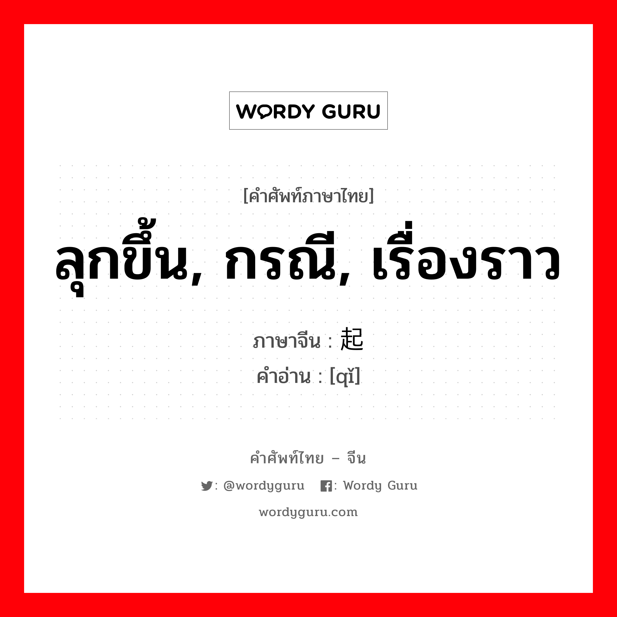 ลุกขึ้น, กรณี, เรื่องราว ภาษาจีนคืออะไร, คำศัพท์ภาษาไทย - จีน ลุกขึ้น, กรณี, เรื่องราว ภาษาจีน 起 คำอ่าน [qǐ]