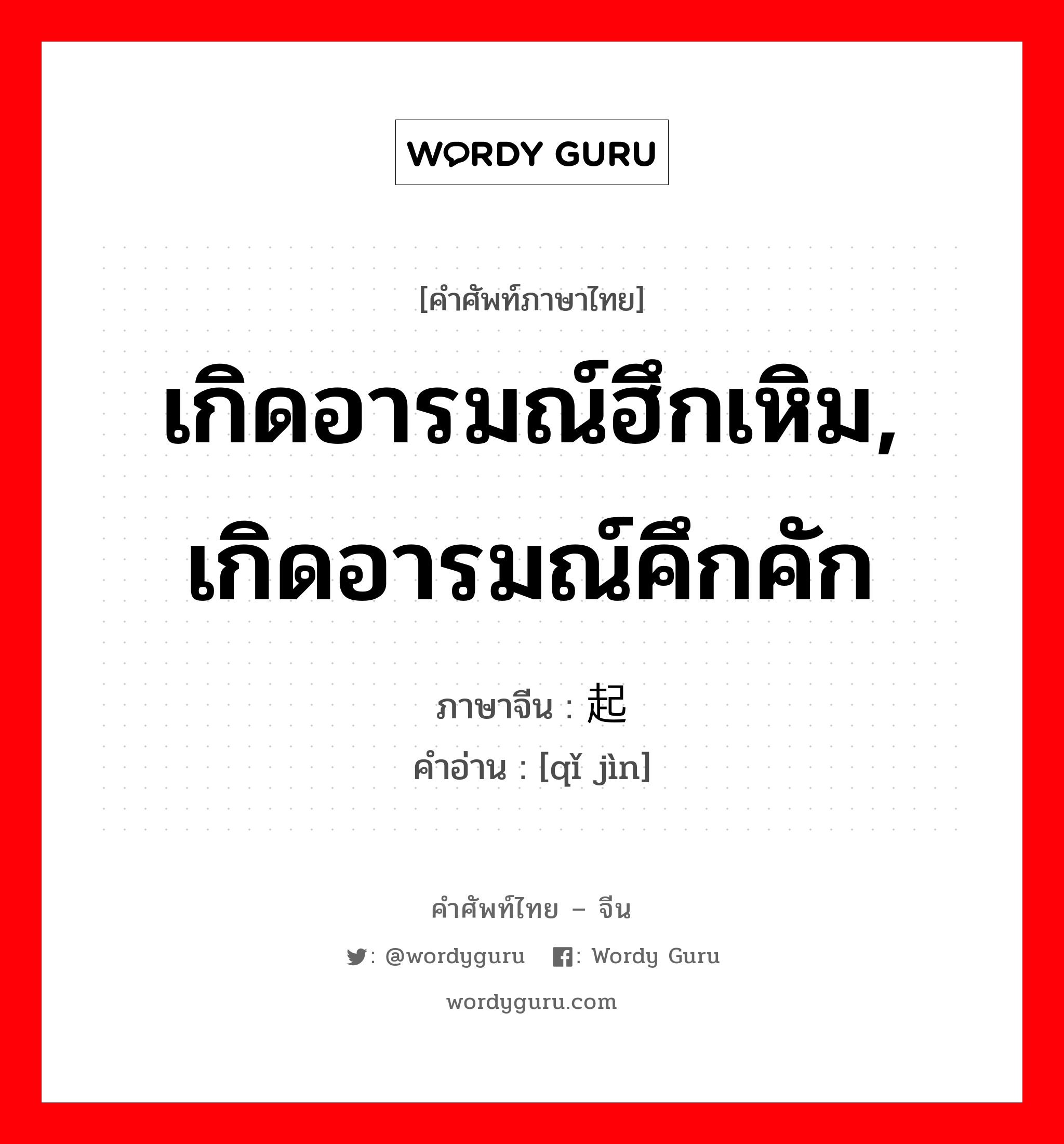 เกิดอารมณ์ฮึกเหิม, เกิดอารมณ์คึกคัก ภาษาจีนคืออะไร, คำศัพท์ภาษาไทย - จีน เกิดอารมณ์ฮึกเหิม, เกิดอารมณ์คึกคัก ภาษาจีน 起劲 คำอ่าน [qǐ jìn]