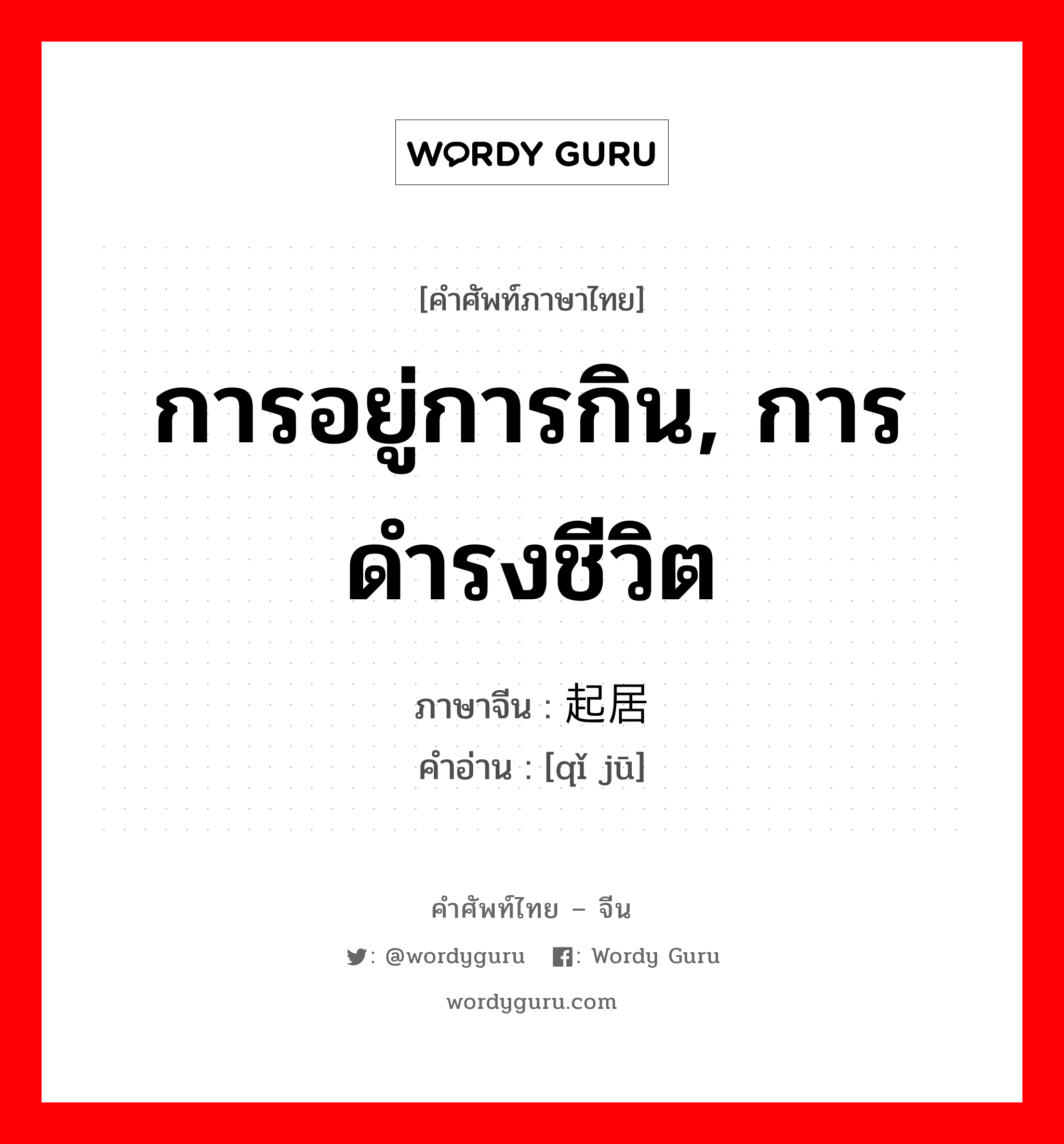 การอยู่การกิน, การดำรงชีวิต ภาษาจีนคืออะไร, คำศัพท์ภาษาไทย - จีน การอยู่การกิน, การดำรงชีวิต ภาษาจีน 起居 คำอ่าน [qǐ jū]