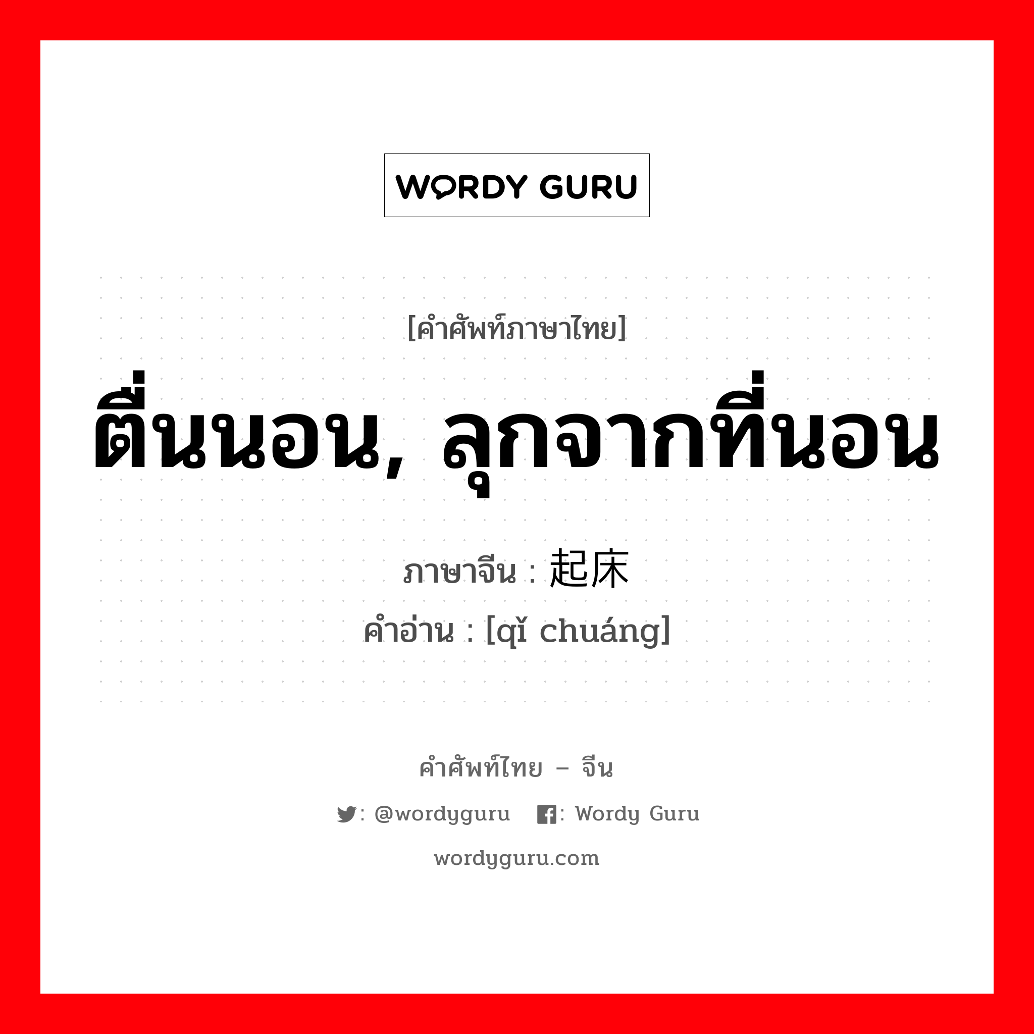 ตื่นนอน, ลุกจากที่นอน ภาษาจีนคืออะไร, คำศัพท์ภาษาไทย - จีน ตื่นนอน, ลุกจากที่นอน ภาษาจีน 起床 คำอ่าน [qǐ chuáng]