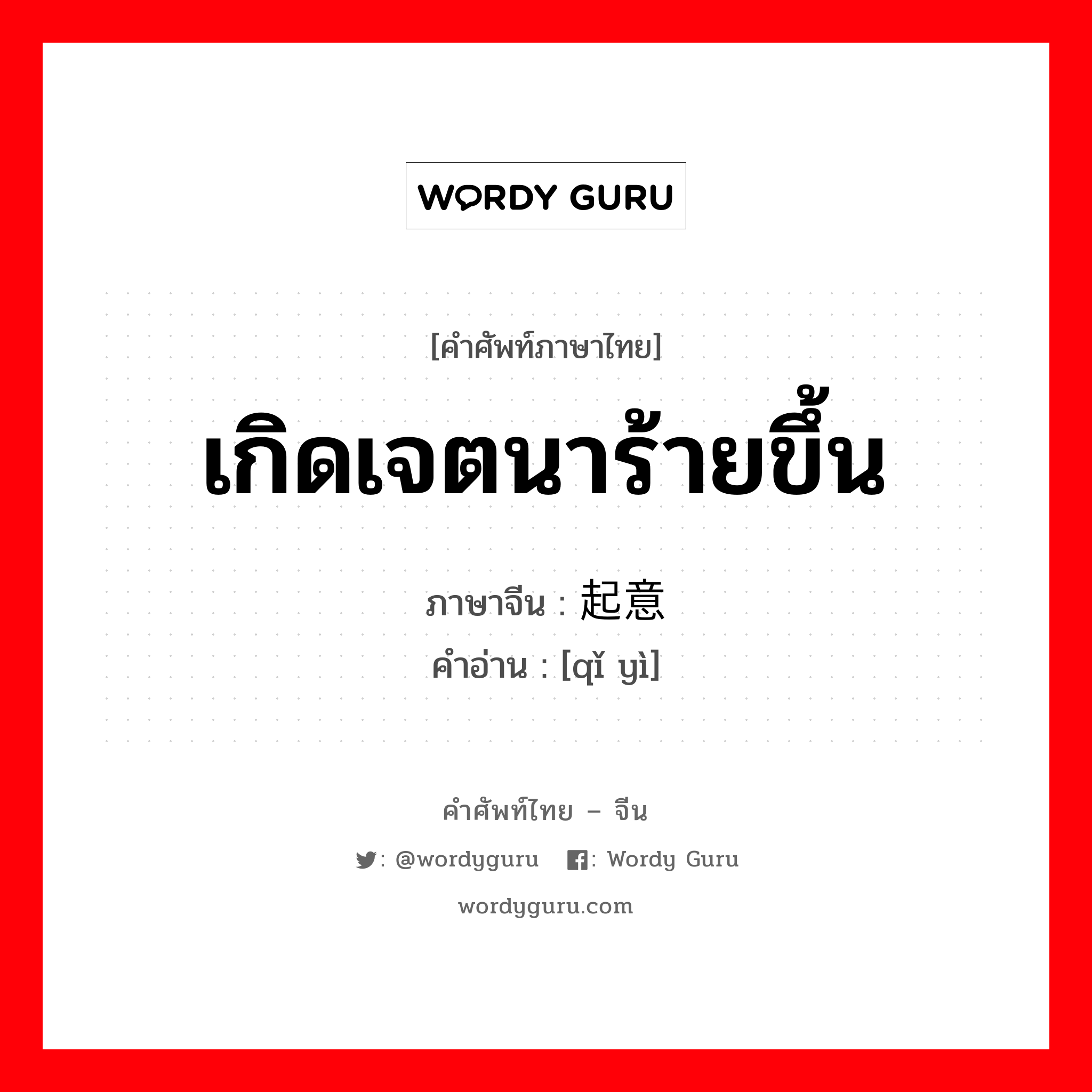 เกิดเจตนาร้ายขึ้น ภาษาจีนคืออะไร, คำศัพท์ภาษาไทย - จีน เกิดเจตนาร้ายขึ้น ภาษาจีน 起意 คำอ่าน [qǐ yì]