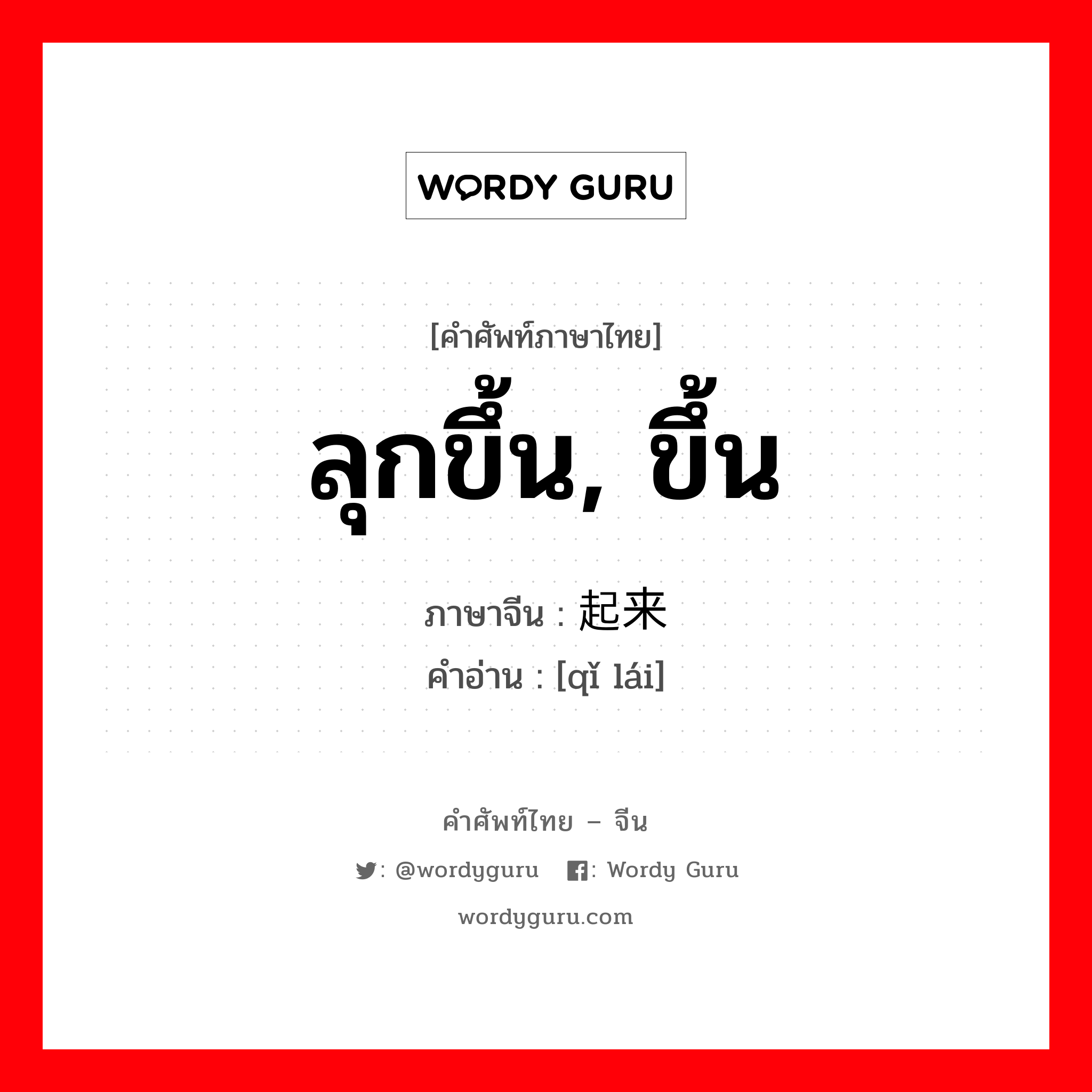 ลุกขึ้น, ขึ้น ภาษาจีนคืออะไร, คำศัพท์ภาษาไทย - จีน ลุกขึ้น, ขึ้น ภาษาจีน 起来 คำอ่าน [qǐ lái]