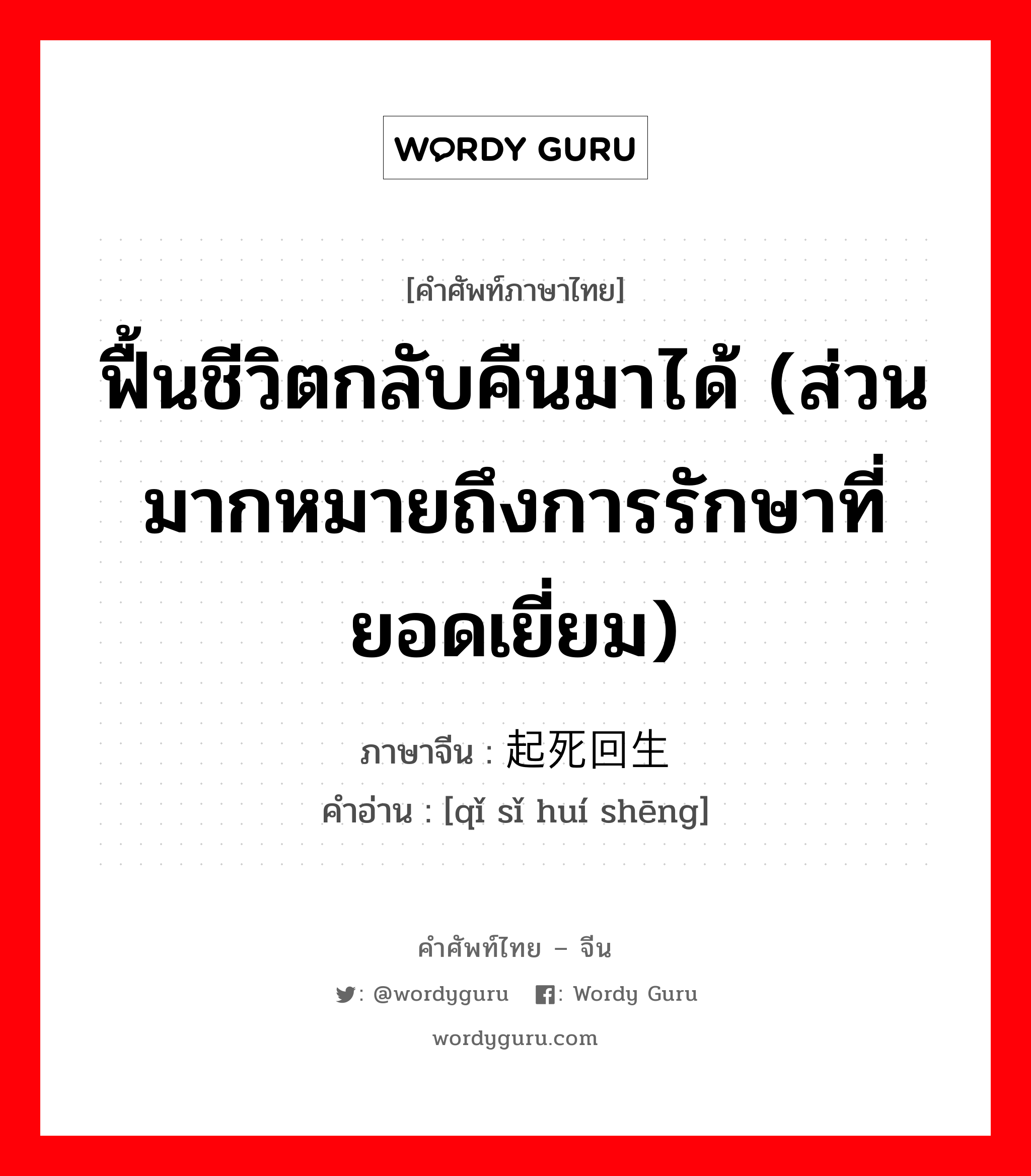 ฟื้นชีวิตกลับคืนมาได้ (ส่วนมากหมายถึงการรักษาที่ยอดเยี่ยม) ภาษาจีนคืออะไร, คำศัพท์ภาษาไทย - จีน ฟื้นชีวิตกลับคืนมาได้ (ส่วนมากหมายถึงการรักษาที่ยอดเยี่ยม) ภาษาจีน 起死回生 คำอ่าน [qǐ sǐ huí shēng]