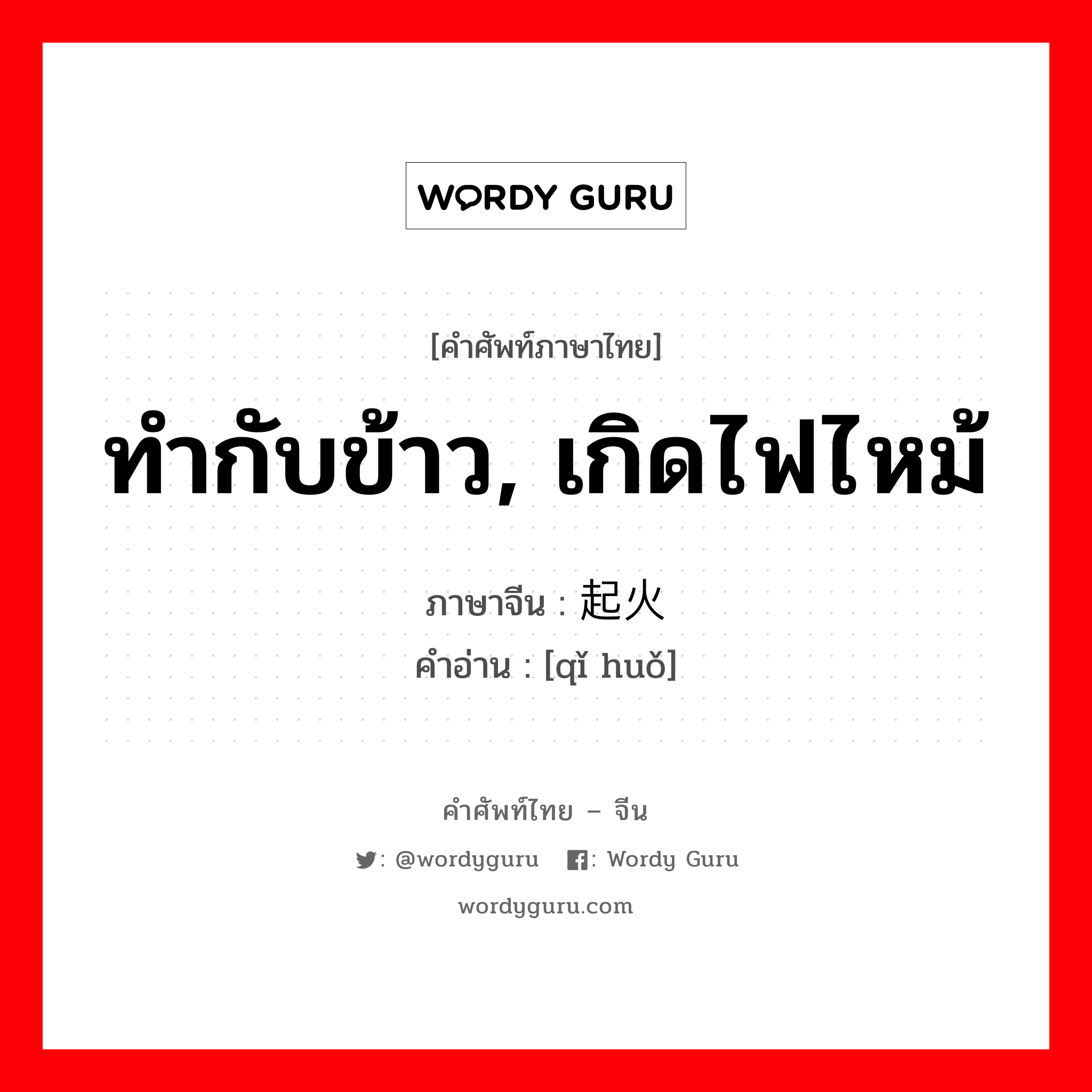 ทำกับข้าว, เกิดไฟไหม้ ภาษาจีนคืออะไร, คำศัพท์ภาษาไทย - จีน ทำกับข้าว, เกิดไฟไหม้ ภาษาจีน 起火 คำอ่าน [qǐ huǒ]