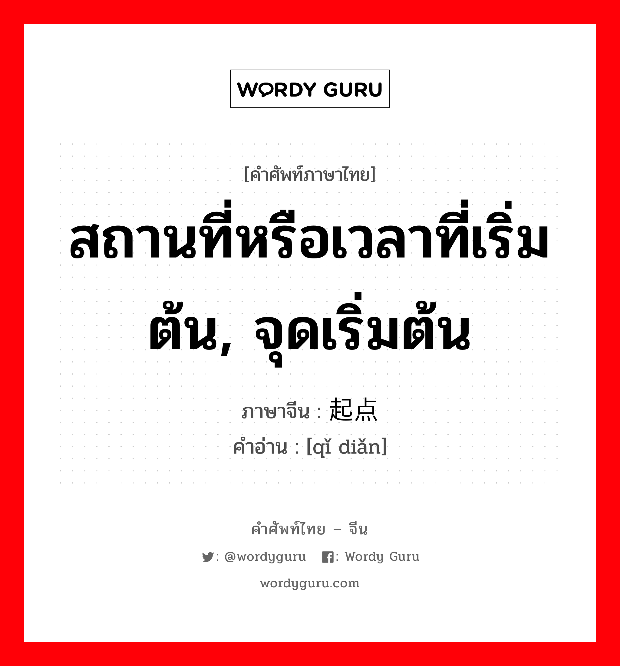 สถานที่หรือเวลาที่เริ่มต้น, จุดเริ่มต้น ภาษาจีนคืออะไร, คำศัพท์ภาษาไทย - จีน สถานที่หรือเวลาที่เริ่มต้น, จุดเริ่มต้น ภาษาจีน 起点 คำอ่าน [qǐ diǎn]