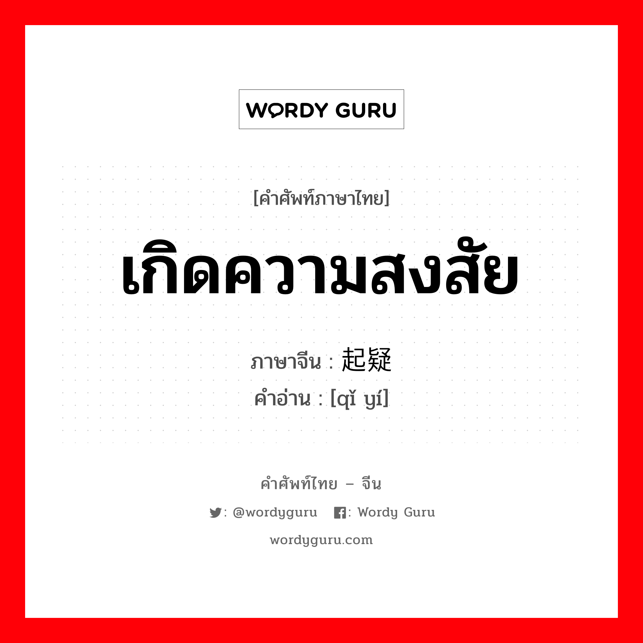 เกิดความสงสัย ภาษาจีนคืออะไร, คำศัพท์ภาษาไทย - จีน เกิดความสงสัย ภาษาจีน 起疑 คำอ่าน [qǐ yí]