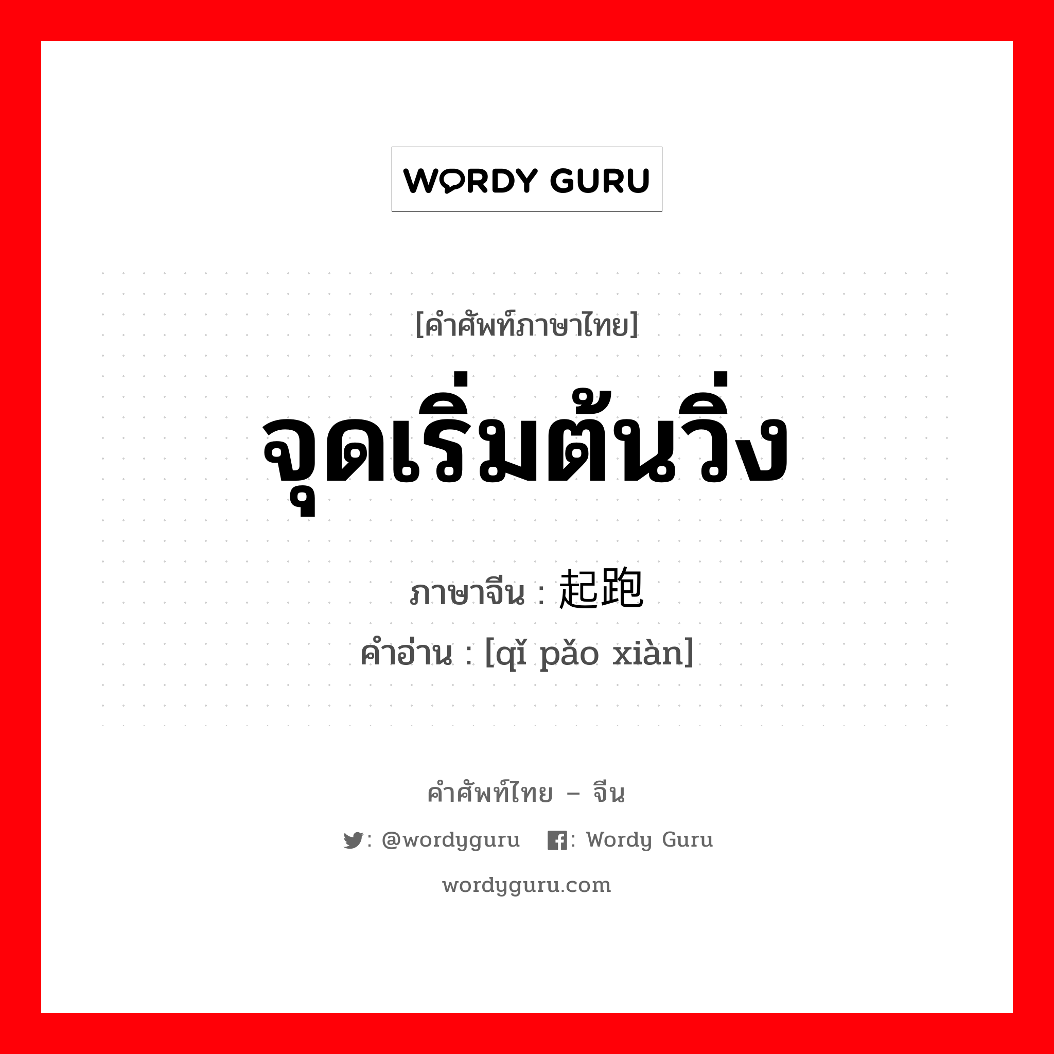 จุดเริ่มต้นวิ่ง ภาษาจีนคืออะไร, คำศัพท์ภาษาไทย - จีน จุดเริ่มต้นวิ่ง ภาษาจีน 起跑线 คำอ่าน [qǐ pǎo xiàn]