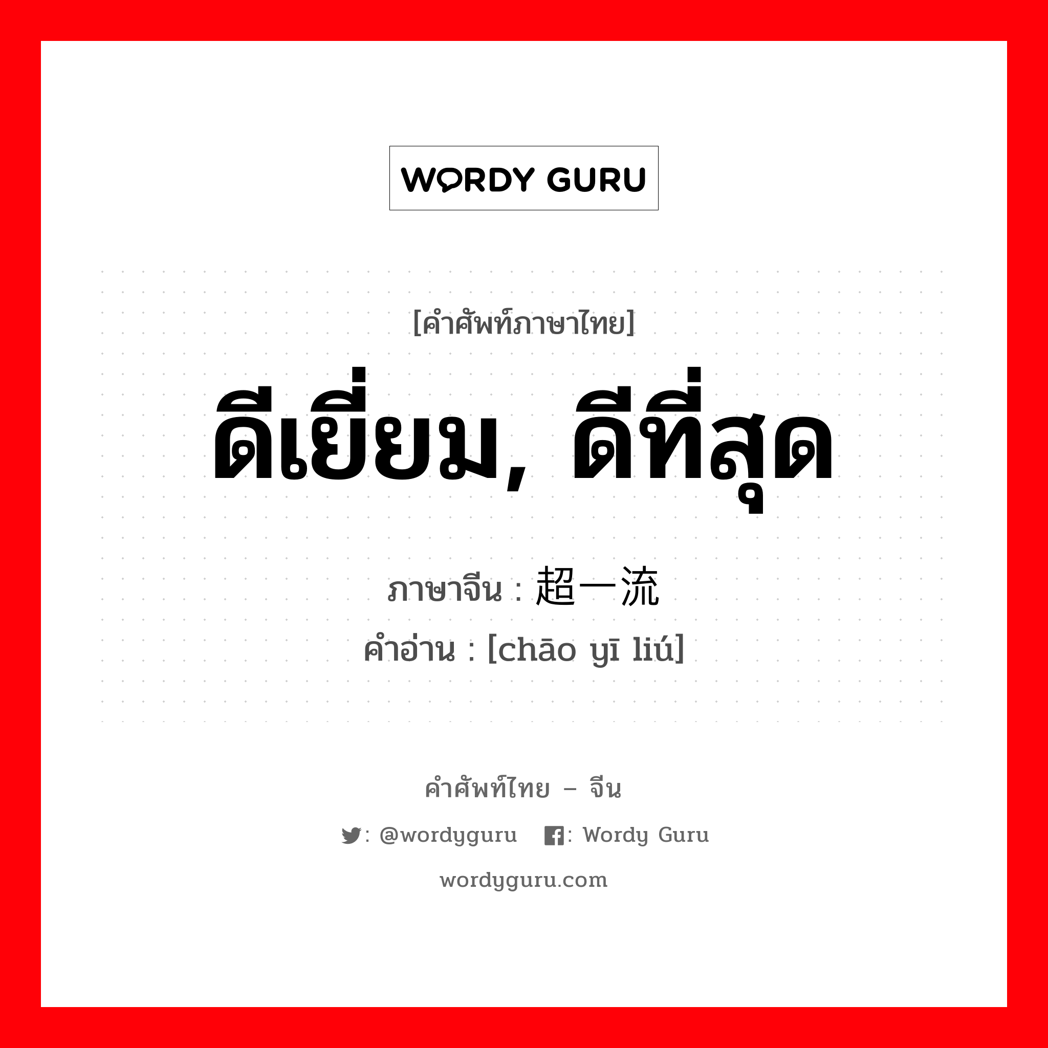 ดีเยี่ยม, ดีที่สุด ภาษาจีนคืออะไร, คำศัพท์ภาษาไทย - จีน ดีเยี่ยม, ดีที่สุด ภาษาจีน 超一流 คำอ่าน [chāo yī liú]