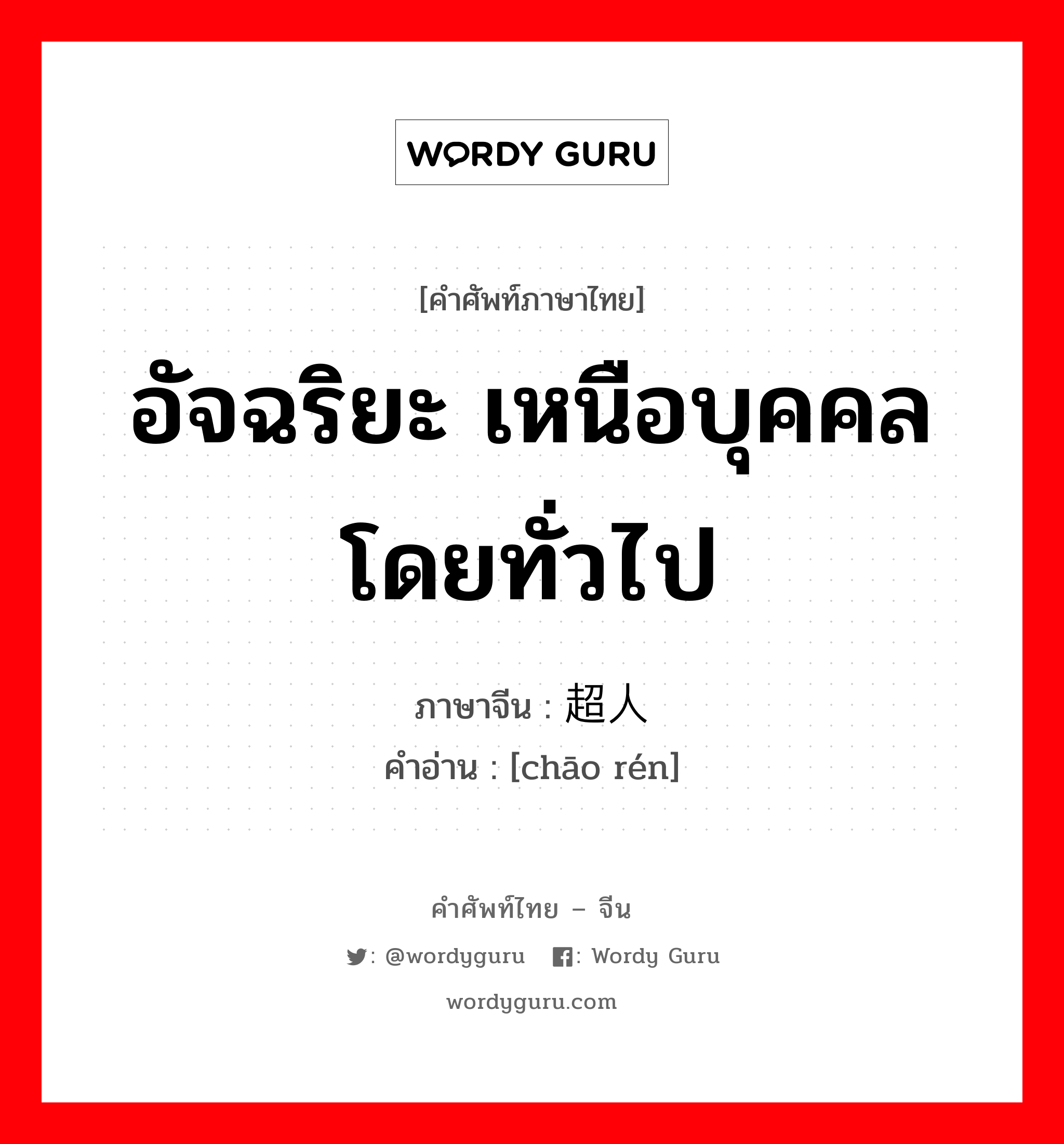 อัจฉริยะ เหนือบุคคลโดยทั่วไป ภาษาจีนคืออะไร, คำศัพท์ภาษาไทย - จีน อัจฉริยะ เหนือบุคคลโดยทั่วไป ภาษาจีน 超人 คำอ่าน [chāo rén]