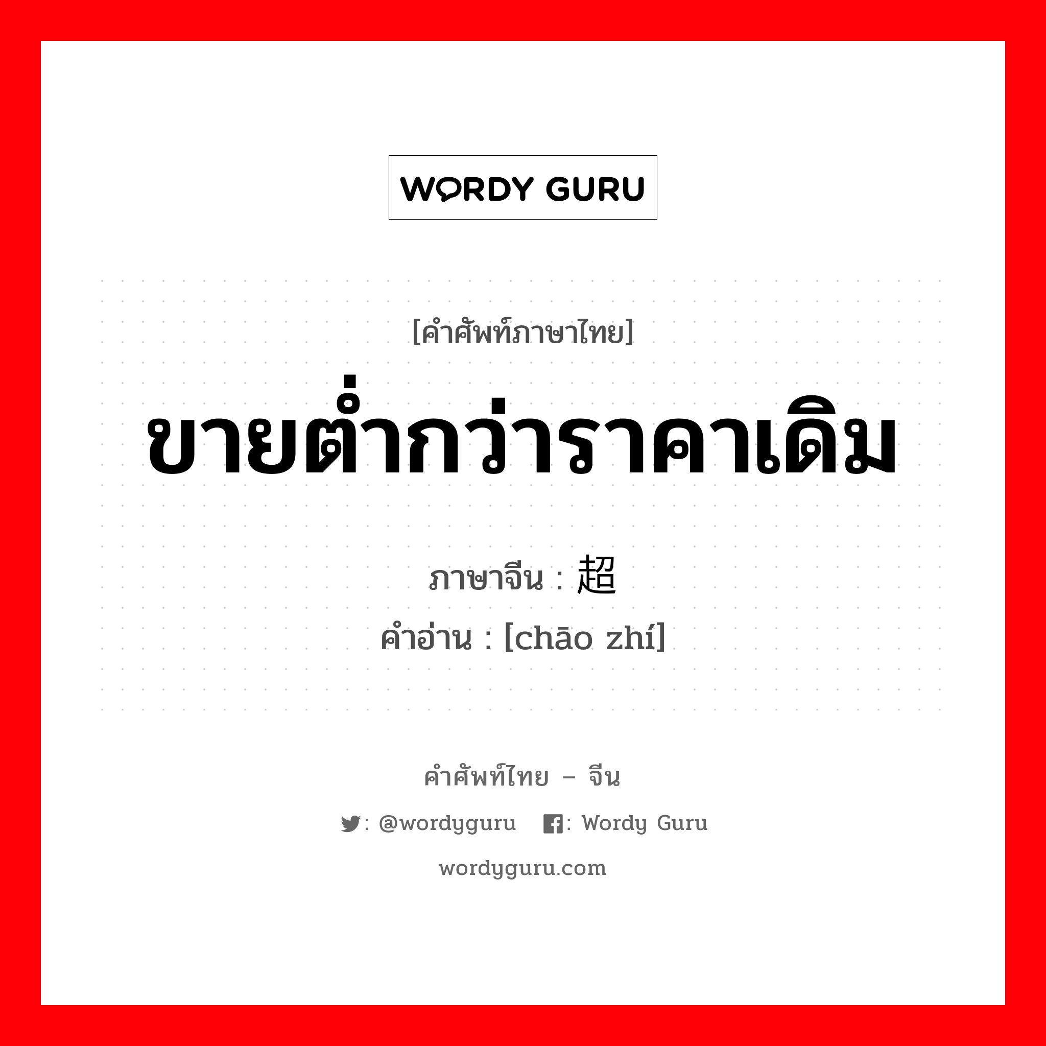 ขายต่ำกว่าราคาเดิม ภาษาจีนคืออะไร, คำศัพท์ภาษาไทย - จีน ขายต่ำกว่าราคาเดิม ภาษาจีน 超值 คำอ่าน [chāo zhí]