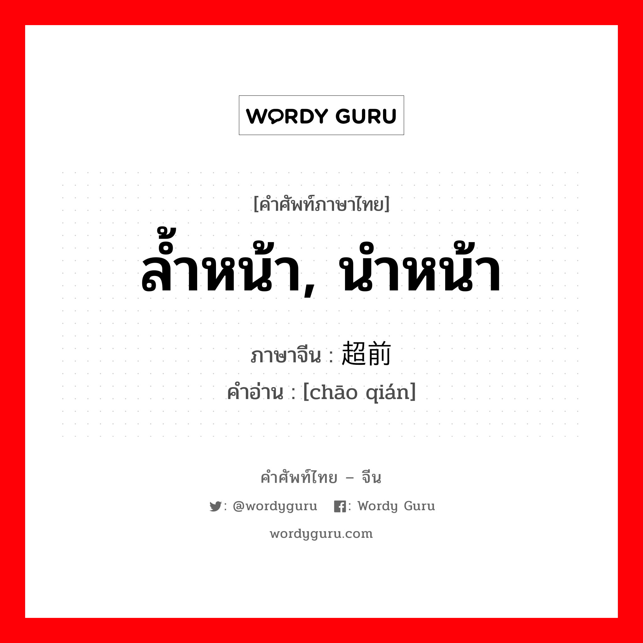 ล้ำหน้า, นำหน้า ภาษาจีนคืออะไร, คำศัพท์ภาษาไทย - จีน ล้ำหน้า, นำหน้า ภาษาจีน 超前 คำอ่าน [chāo qián]