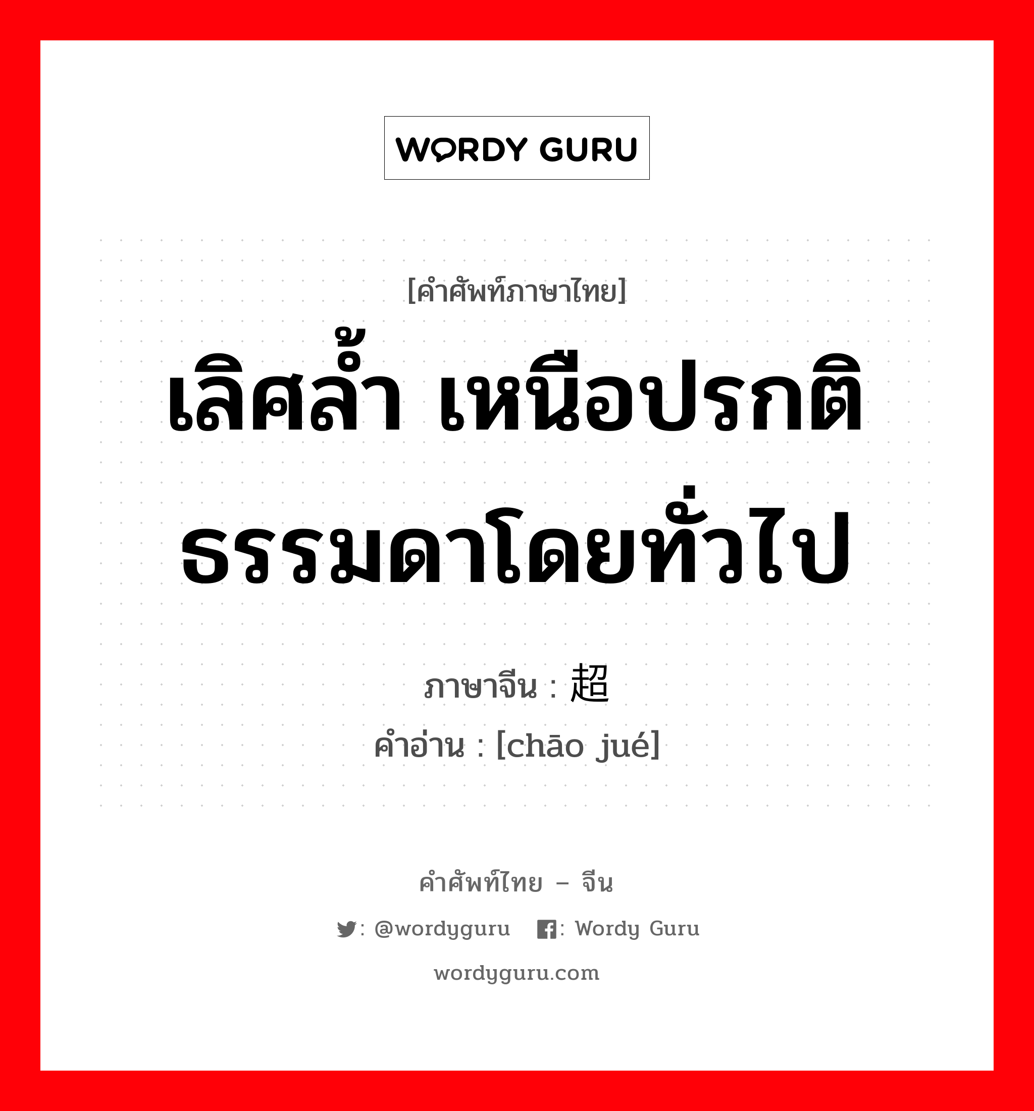 เลิศล้ำ เหนือปรกติธรรมดาโดยทั่วไป ภาษาจีนคืออะไร, คำศัพท์ภาษาไทย - จีน เลิศล้ำ เหนือปรกติธรรมดาโดยทั่วไป ภาษาจีน 超绝 คำอ่าน [chāo jué]