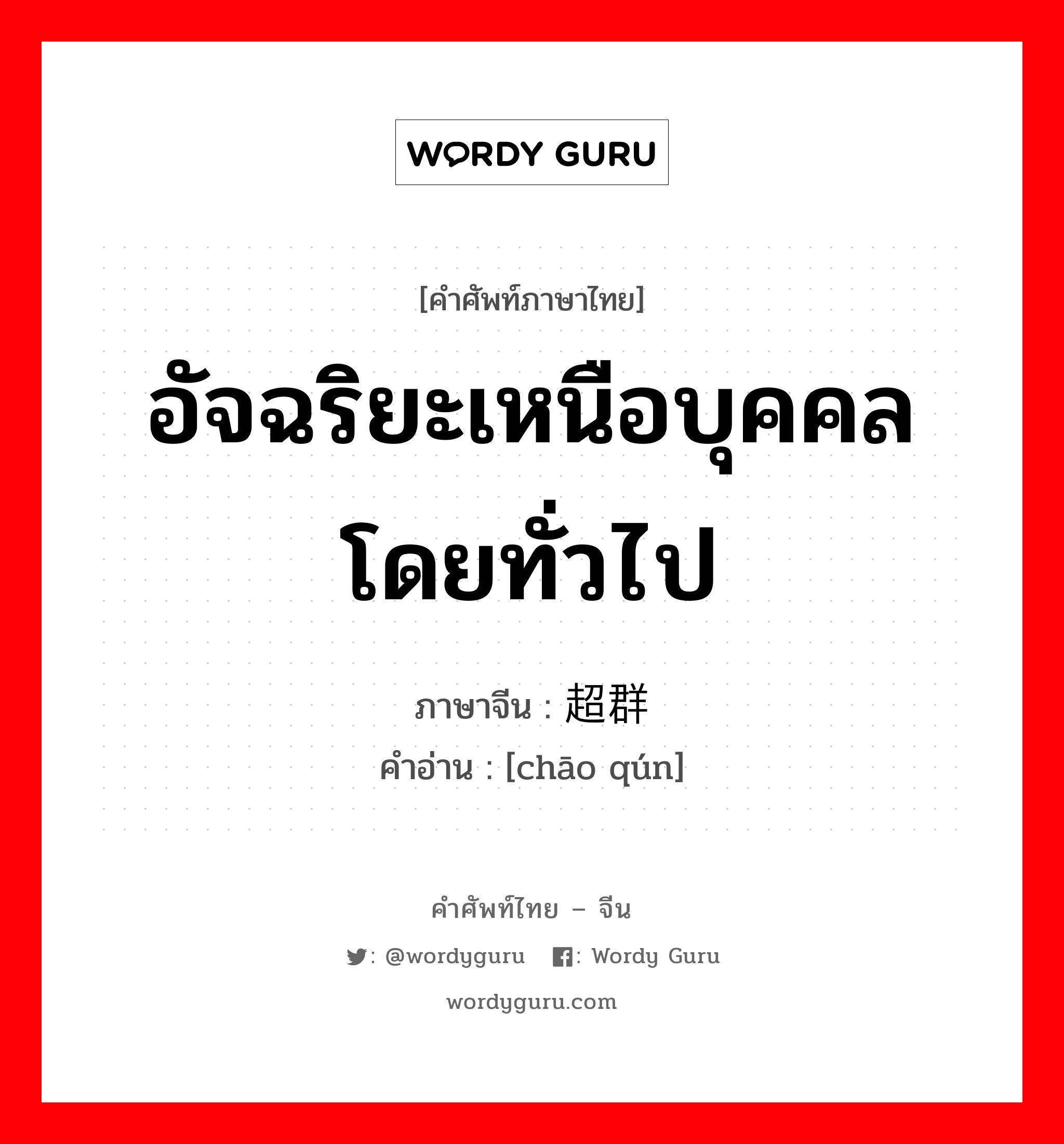 อัจฉริยะเหนือบุคคลโดยทั่วไป ภาษาจีนคืออะไร, คำศัพท์ภาษาไทย - จีน อัจฉริยะเหนือบุคคลโดยทั่วไป ภาษาจีน 超群 คำอ่าน [chāo qún]