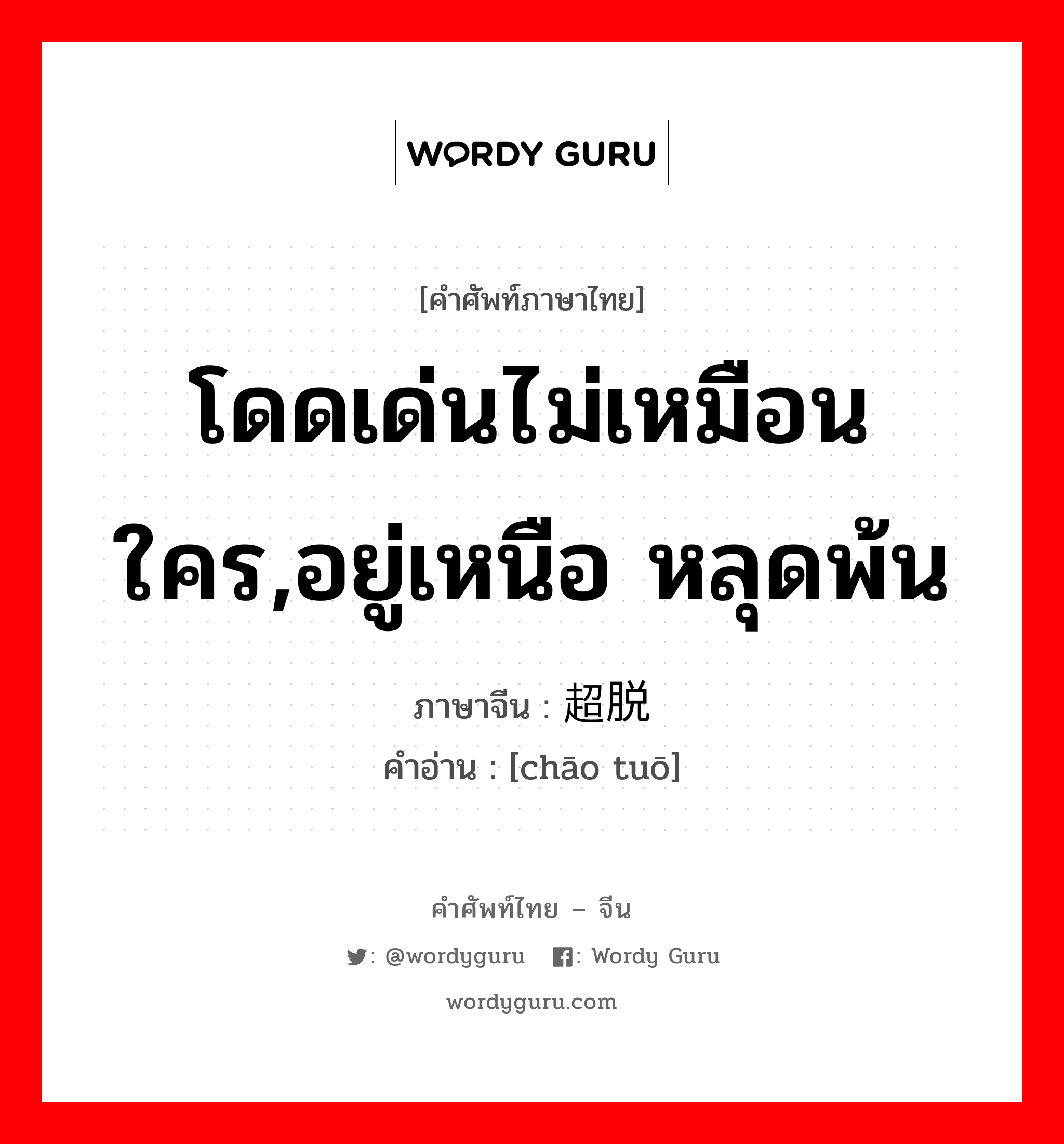 โดดเด่นไม่เหมือนใคร,อยู่เหนือ หลุดพ้น ภาษาจีนคืออะไร, คำศัพท์ภาษาไทย - จีน โดดเด่นไม่เหมือนใคร,อยู่เหนือ หลุดพ้น ภาษาจีน 超脱 คำอ่าน [chāo tuō]