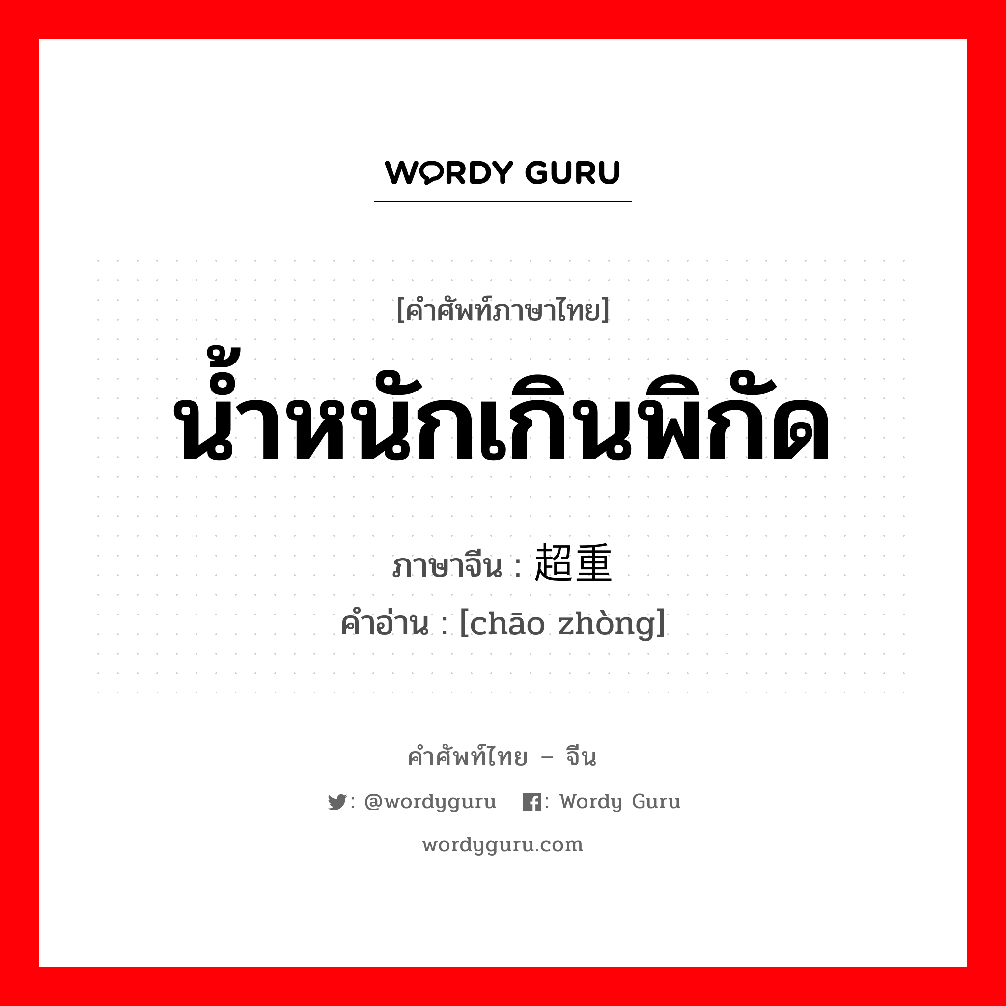 น้ำหนักเกินพิกัด ภาษาจีนคืออะไร, คำศัพท์ภาษาไทย - จีน น้ำหนักเกินพิกัด ภาษาจีน 超重 คำอ่าน [chāo zhòng]