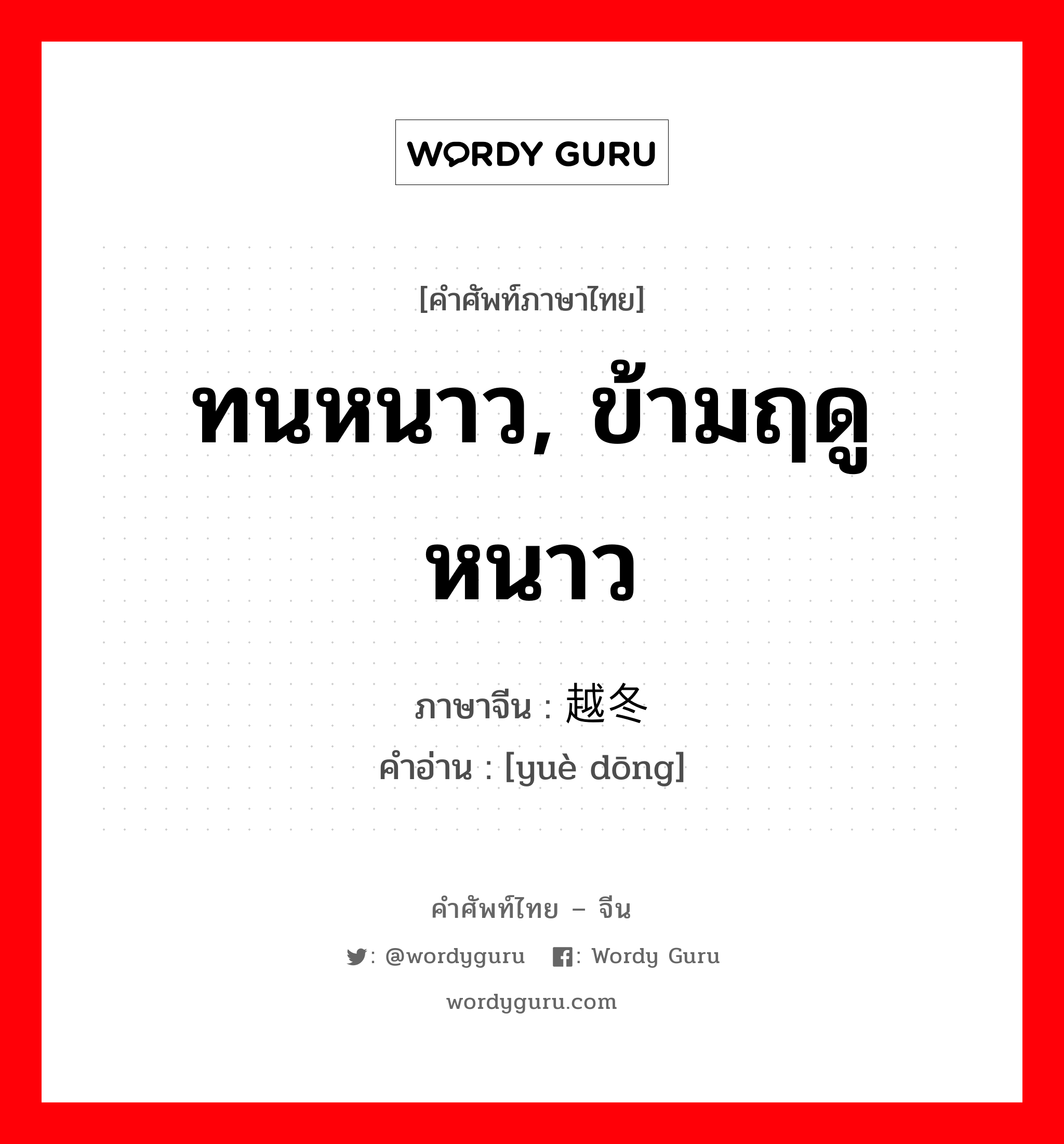 ทนหนาว, ข้ามฤดูหนาว ภาษาจีนคืออะไร, คำศัพท์ภาษาไทย - จีน ทนหนาว, ข้ามฤดูหนาว ภาษาจีน 越冬 คำอ่าน [yuè dōng]