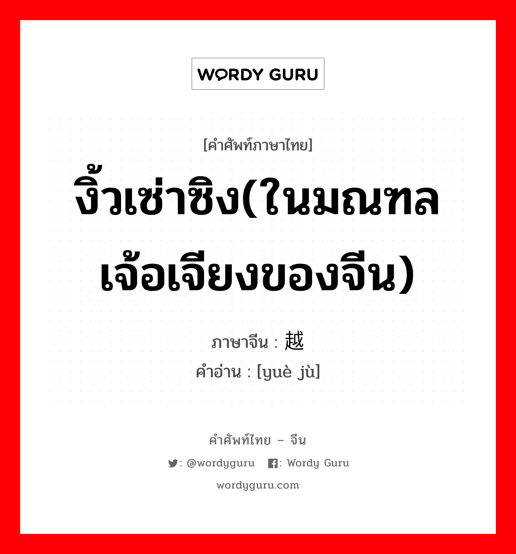 งิ้วเซ่าซิง(ในมณฑลเจ้อเจียงของจีน) ภาษาจีนคืออะไร, คำศัพท์ภาษาไทย - จีน งิ้วเซ่าซิง(ในมณฑลเจ้อเจียงของจีน) ภาษาจีน 越剧 คำอ่าน [yuè jù]