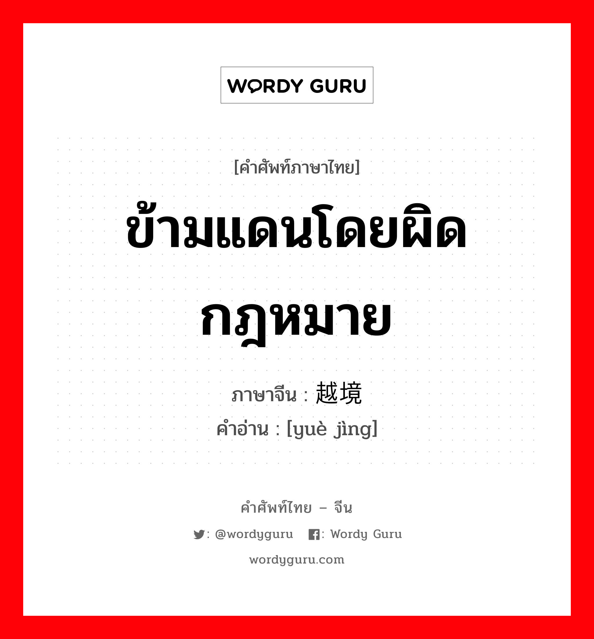 ข้ามแดนโดยผิดกฎหมาย ภาษาจีนคืออะไร, คำศัพท์ภาษาไทย - จีน ข้ามแดนโดยผิดกฎหมาย ภาษาจีน 越境 คำอ่าน [yuè jìng]