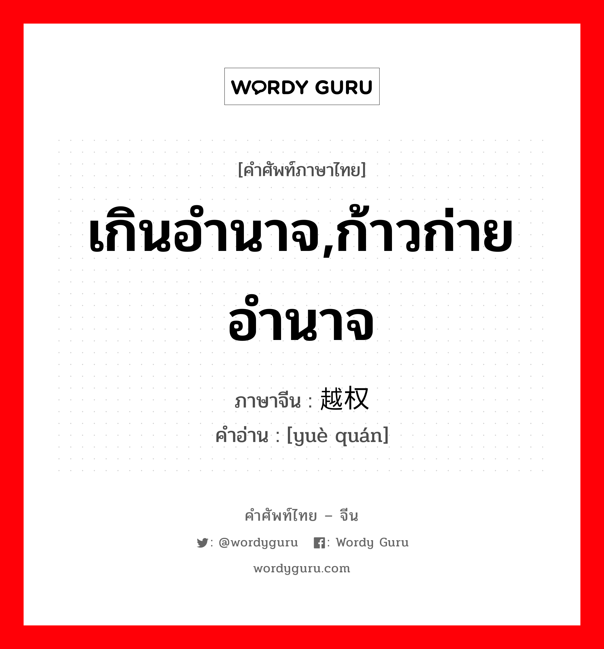 เกินอำนาจ,ก้าวก่ายอำนาจ ภาษาจีนคืออะไร, คำศัพท์ภาษาไทย - จีน เกินอำนาจ,ก้าวก่ายอำนาจ ภาษาจีน 越权 คำอ่าน [yuè quán]