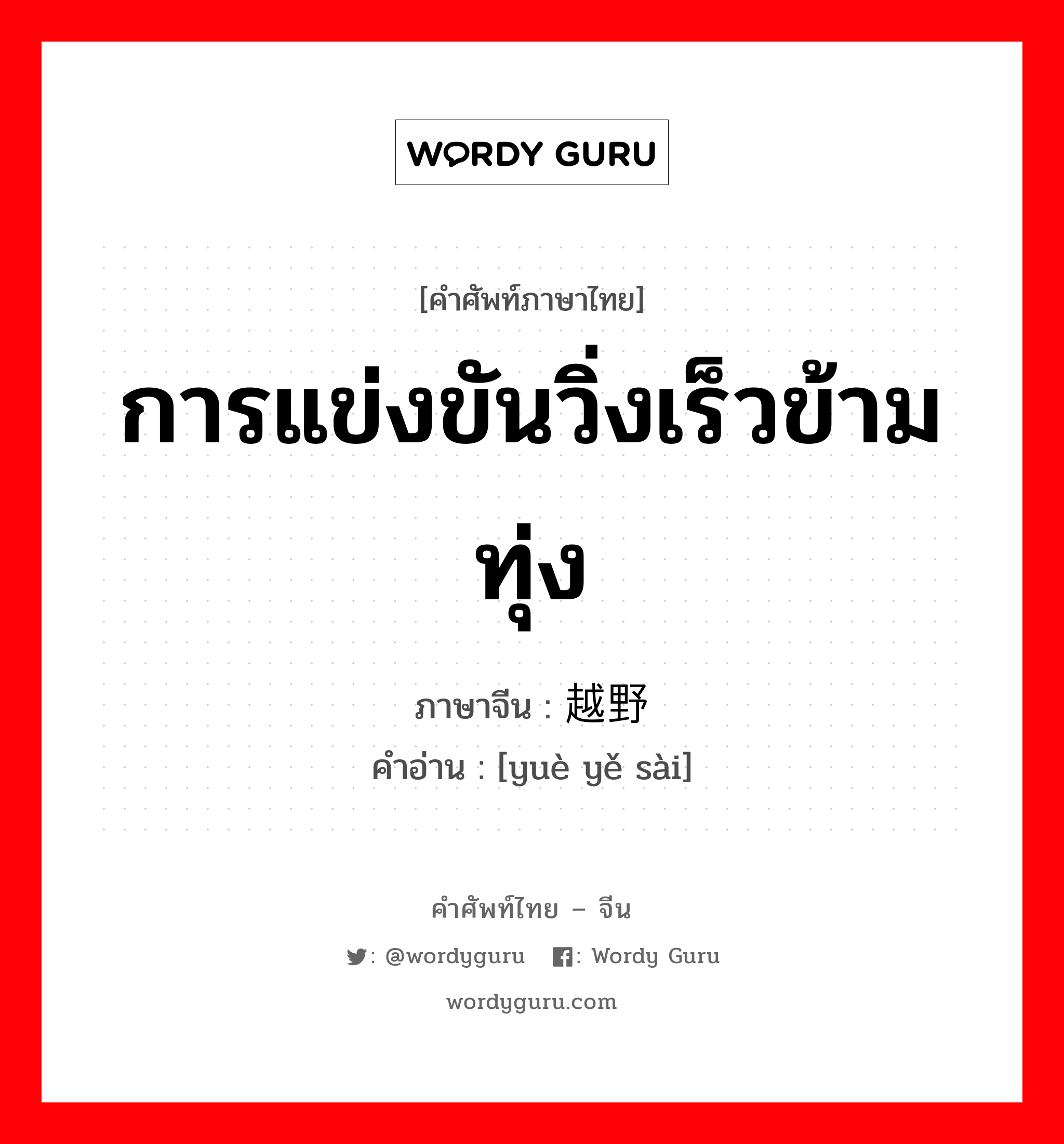 การแข่งขันวิ่งเร็วข้ามทุ่ง ภาษาจีนคืออะไร, คำศัพท์ภาษาไทย - จีน การแข่งขันวิ่งเร็วข้ามทุ่ง ภาษาจีน 越野赛 คำอ่าน [yuè yě sài]